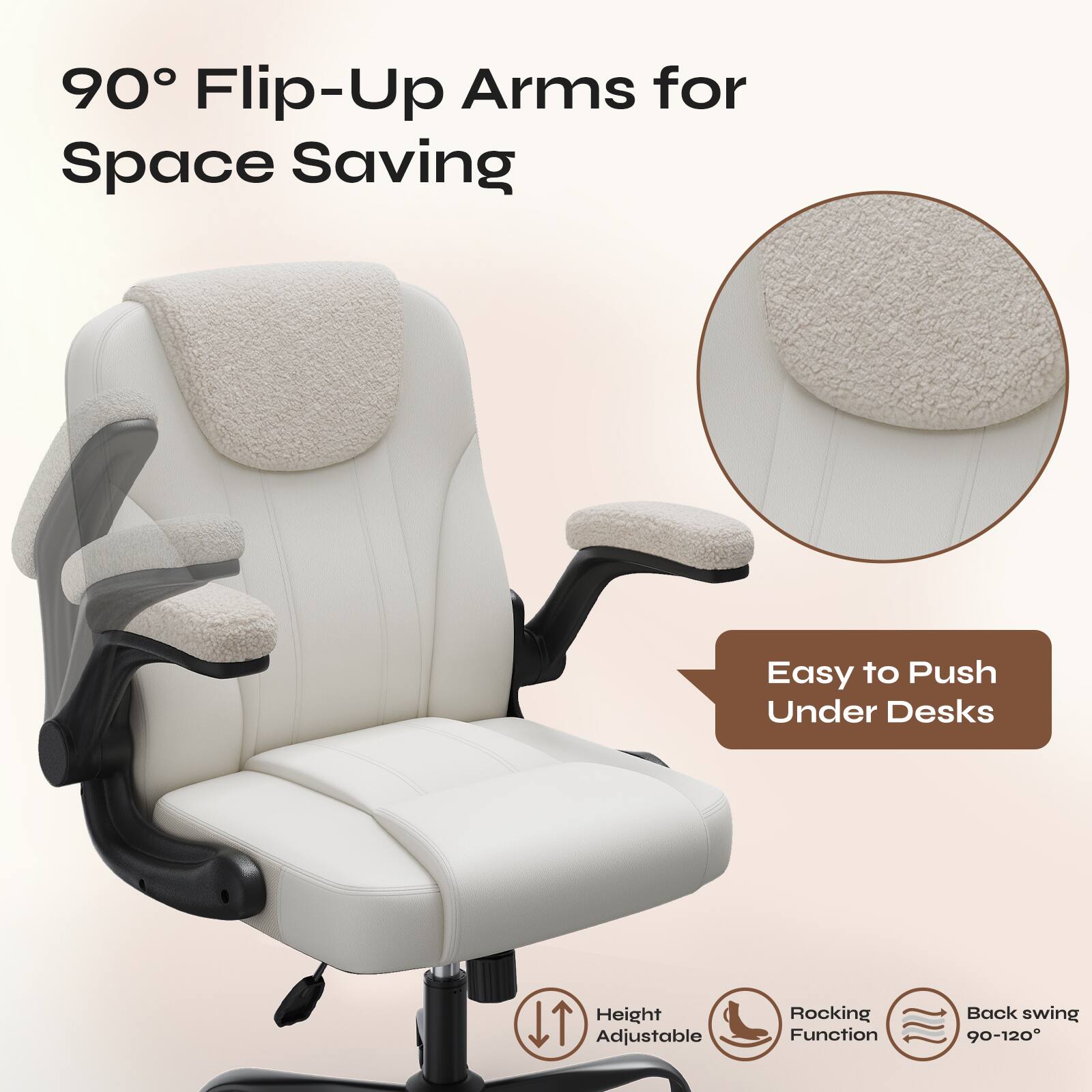 90° Flip-Up Arms for Space Saving  
Easy to Push Under Desks  
Height Adjustable  
Rocking Function  
Back swing 90-120°