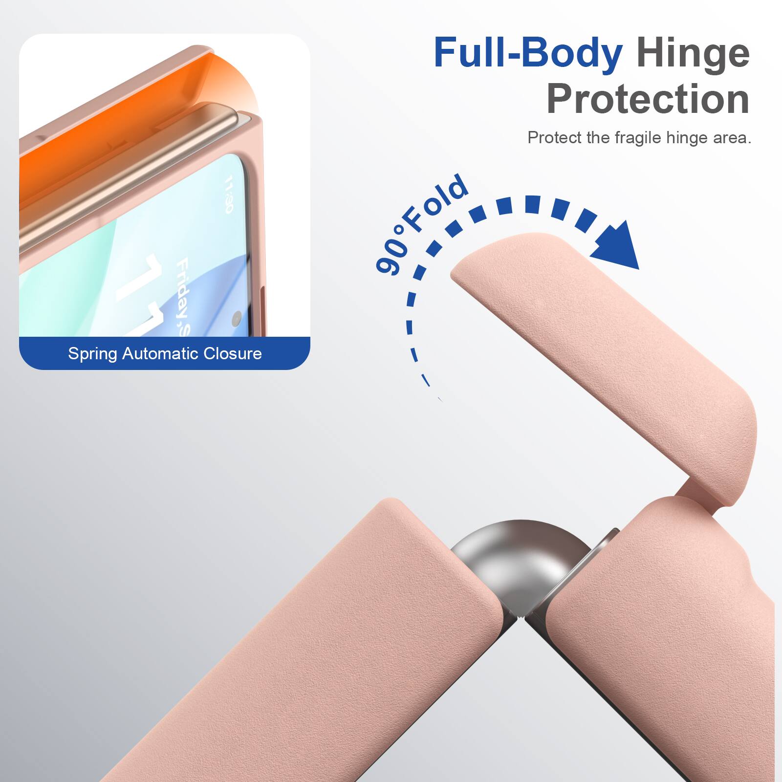 11:30 Friday Spring Automatic Closure

Full-Body Hinge Protection
Protect the fragile hinge area.

90° Fold
