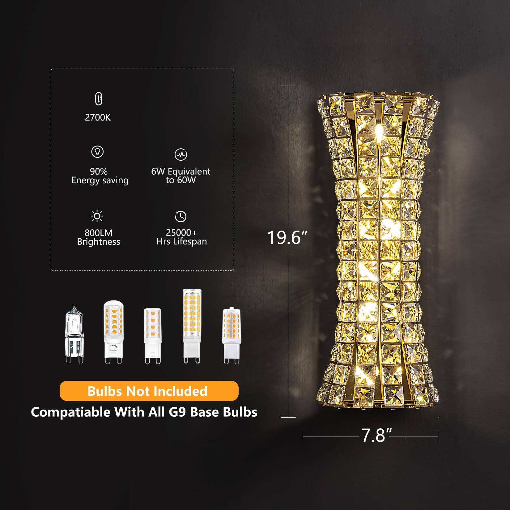 - 2700K
- 90% Energy saving
- 6W Equivalent to 60W
- 800LM Brightness
- 25000+ Hrs Lifespan
- 19.6" Bulbs Not Included
- Compatible With All G9 Base Bulbs
- 7.8"