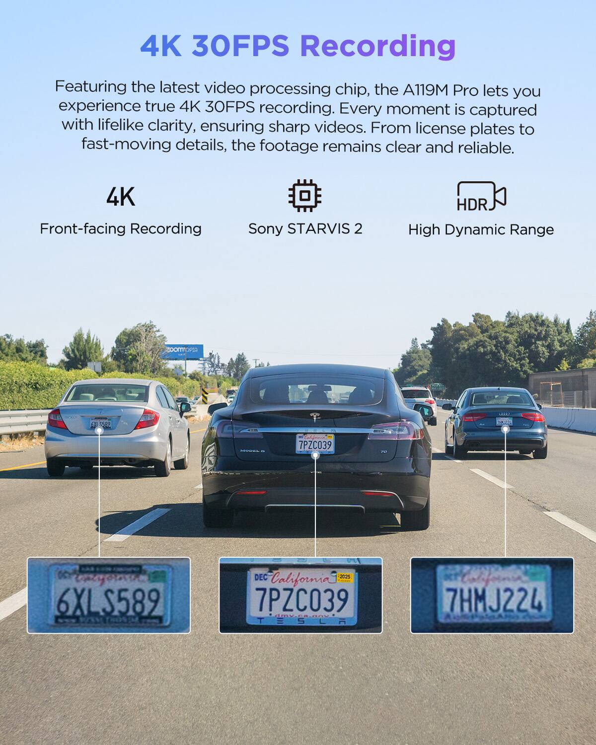 4K 30FPS Recording

Featuring the latest video processing chip, the A119M Pro lets you experience true 4K 30FPS recording. Every moment is captured with lifelike clarity, ensuring sharp videos. From license plates to fast-moving details, the footage remains clear and reliable.

4K Front-facing Recording  
Sony STARVIS 2  
High Dynamic Range