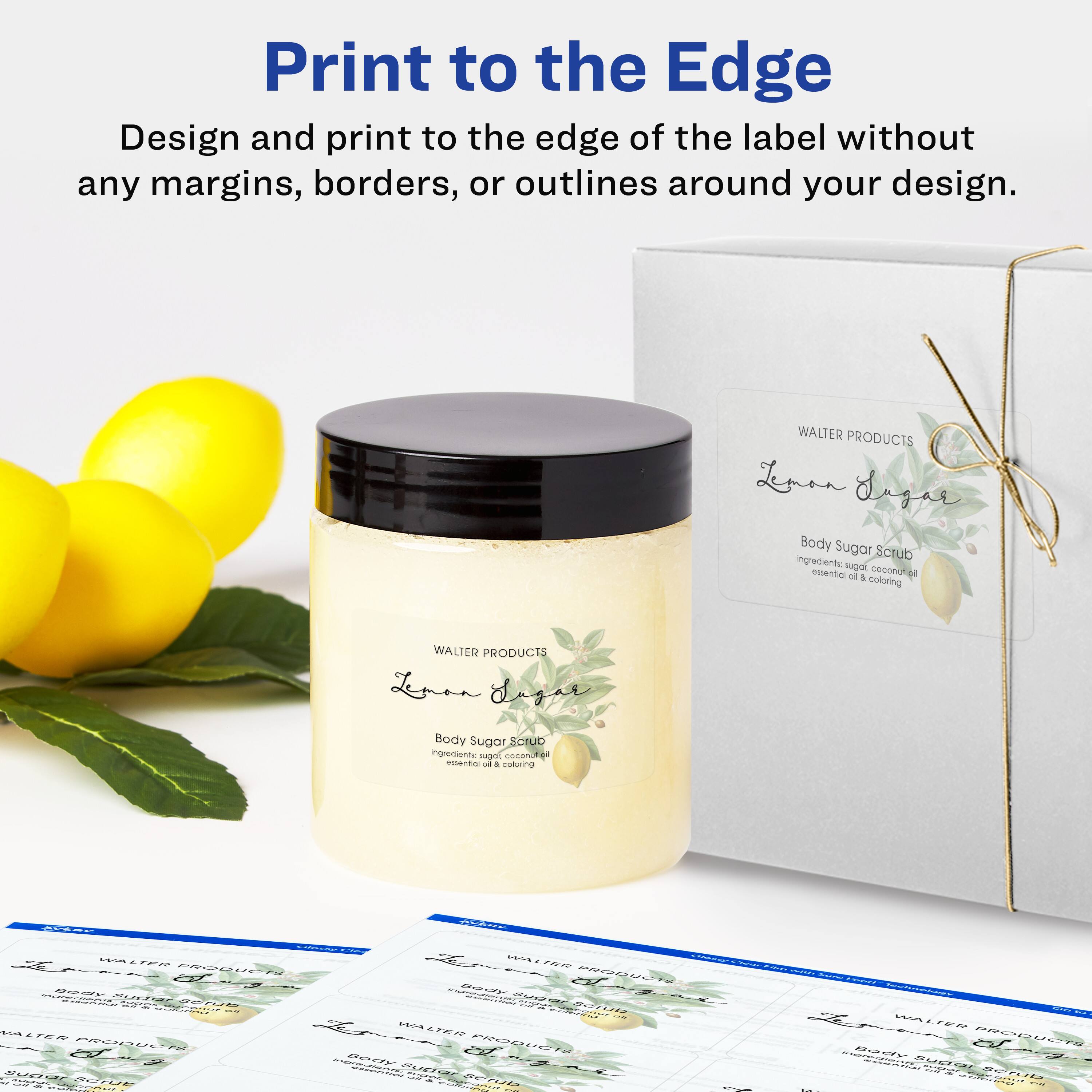 Print to the Edge  
Design and print to the edge of the label without any margins, borders, or outlines around your design.

WALTER PRODUCTS  
Lemon Sugar Body Sugar Scrub  
Ingredients: sugar, coconut oil, essential oil & coloring

WALTER PRODUCTS  
Body Sugar Scrub  
Ingredients: sugar, coconut oil, essential oil & coloring

WALTER PRODUCTS  
Body Sugar Scrub  
Ingredients: sugar, coconut oil, essential oil & coloring