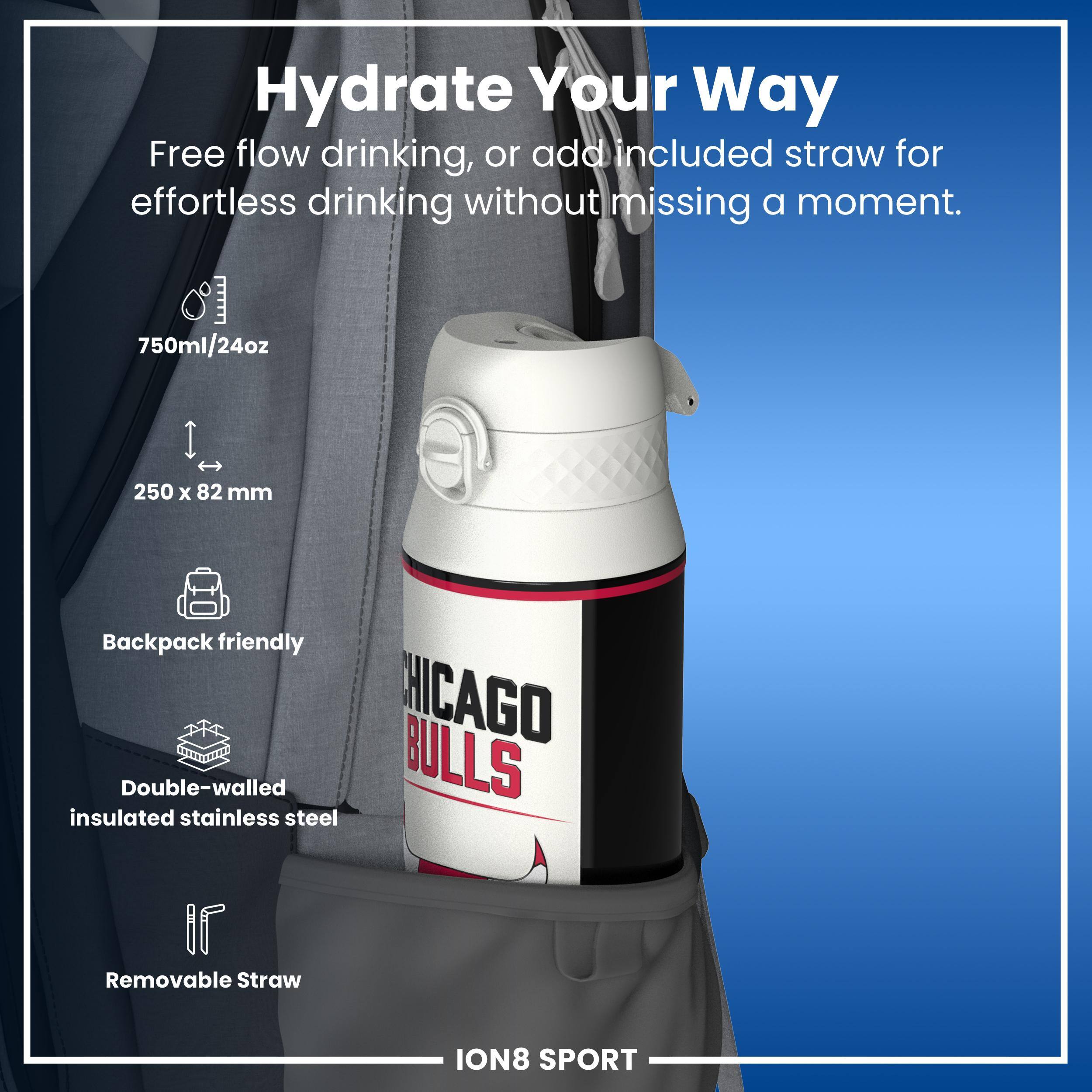 Hydrate Your Way

Free flow drinking, or add included straw for effortless drinking without missing a moment.

750ml/24oz
250 x 82 mm
Backpack friendly
Double-walled insulated stainless steel
Removable Straw

CHICAGO BULLS

ION8 SPORT