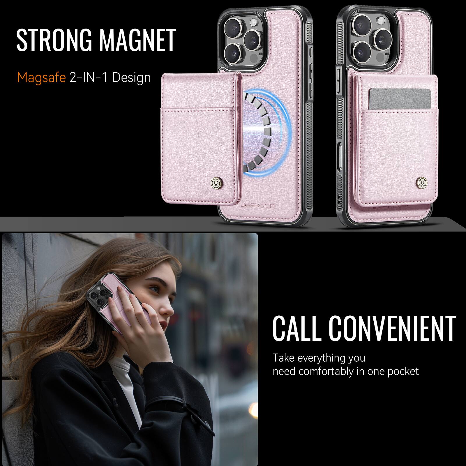STRONG MAGNET  
Magsafe 2-IN-1 Design  

CALL CONVENIENT  
Take everything you need comfortably in one pocket