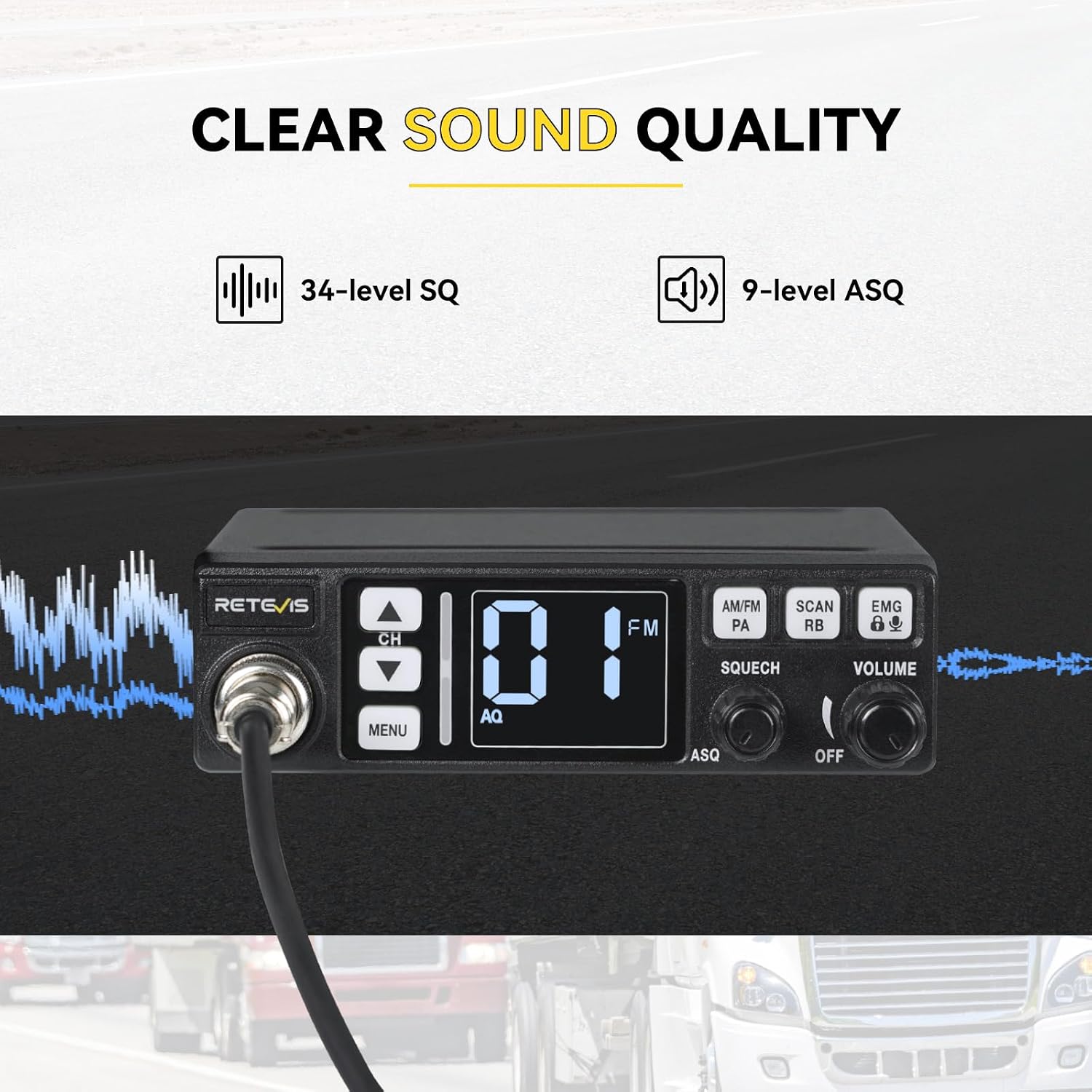 CLEAR SOUND QUALITY

34-level SQ

9-level ASQ

RETEVIS

CH

FM

AM/FM PA

SCAN RB

EMG

SQUECH

VOLUME

MENU

AQ

ASQ

OFF