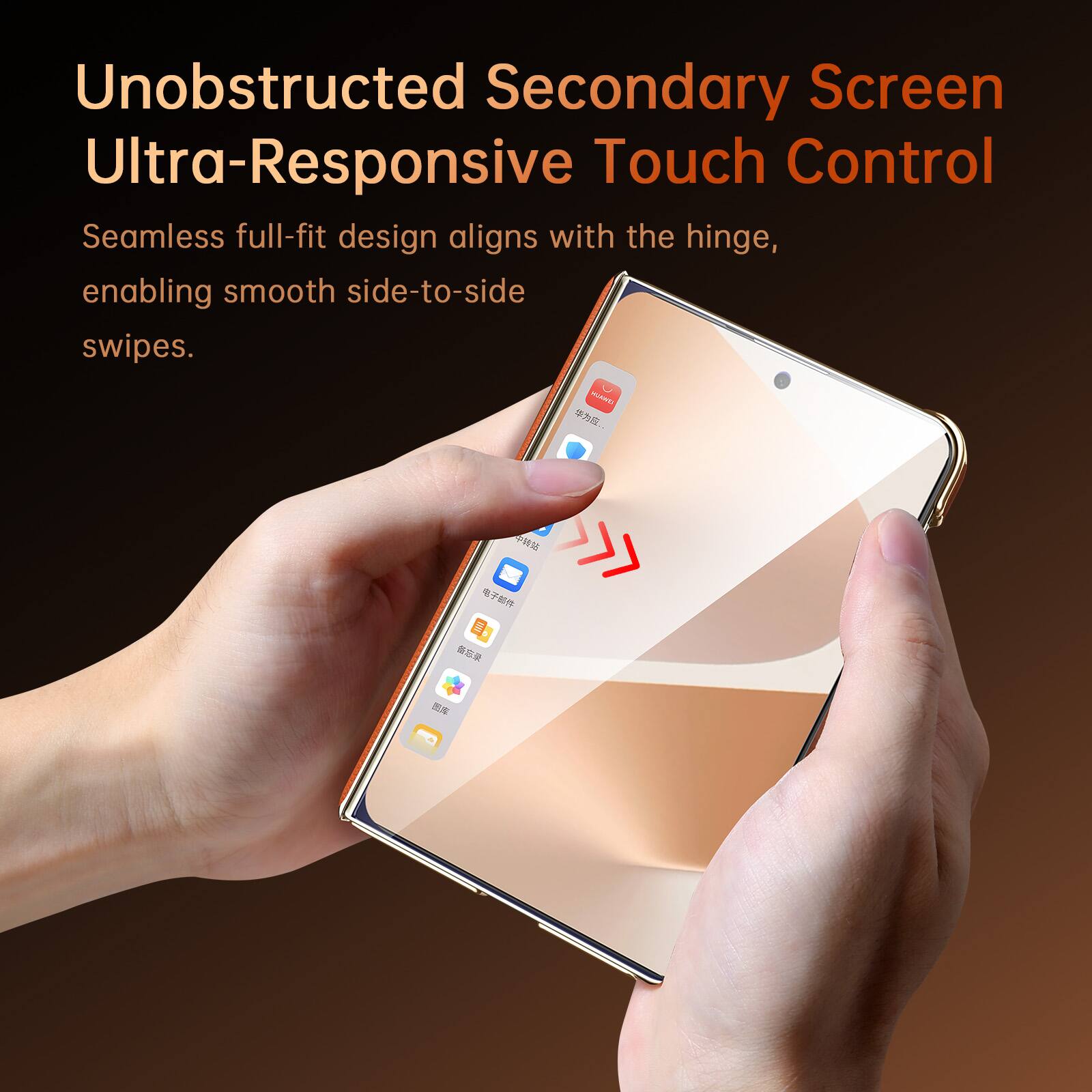 Unobstructed Secondary Screen Ultra-Responsive Touch Control

Seamless full-fit design aligns with the hinge, enabling smooth side-to-side swipes.
