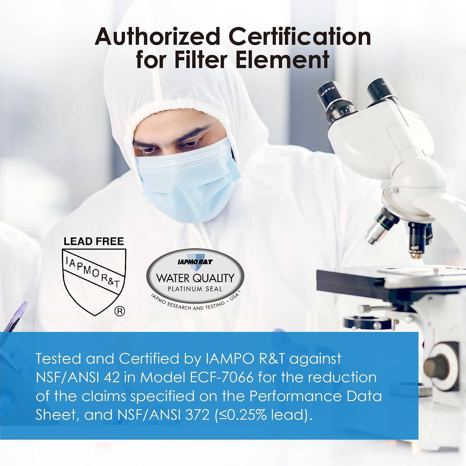 Authorized Certification for Filter Element

LEAD FREE

IAPMOR&T

WATER QUALITY PLATINUM SEAL

IAPMO USA RESEARCH AND TESTING

Tested and Certified by IAPMO R&T against NSF/ANSI 42 in Model ECF-7066 for the reduction of the claims specified on the Performance Data Sheet, and NSF/ANSI 372 (<0.25% lead).
