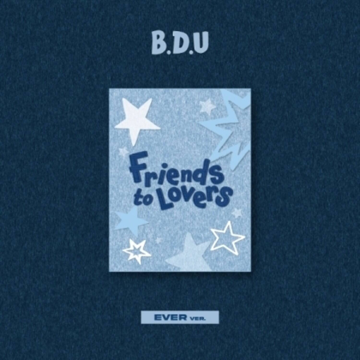 B.D.U  
Friends to Lovers  
EVER VER.