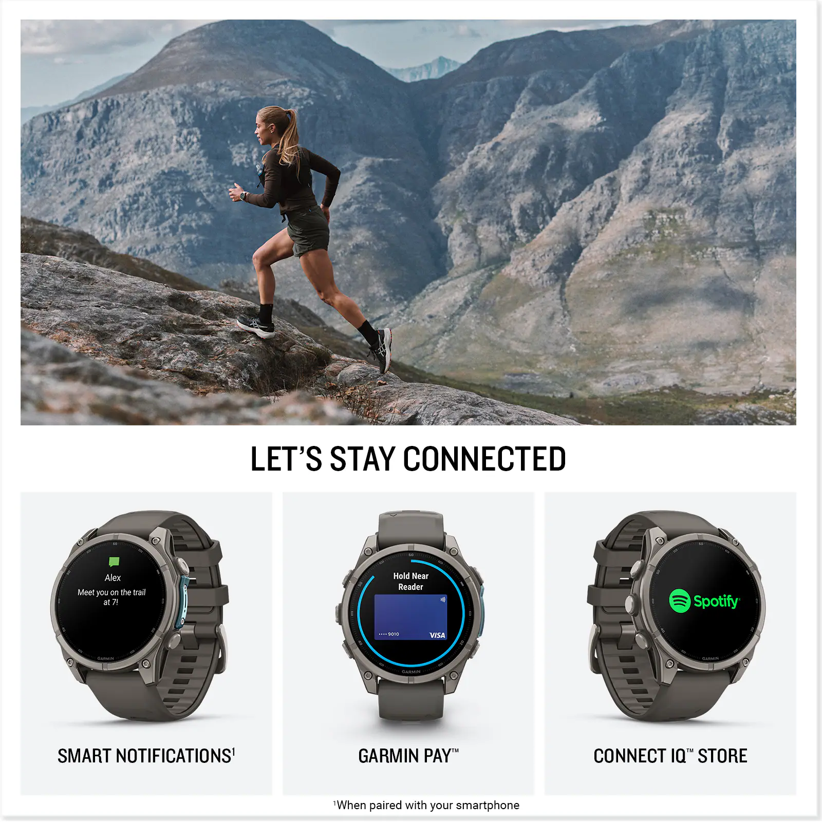 LET'S STAY CONNECTED

Alex
Meet you on the trail at 7.

Hold Near Reader
Spotify
9012
VISA
Calories
Carbeni

SMART NOTIFICATIONS
GARMIN PAY
CONNECT IQ STORE

When paired with your smartphone