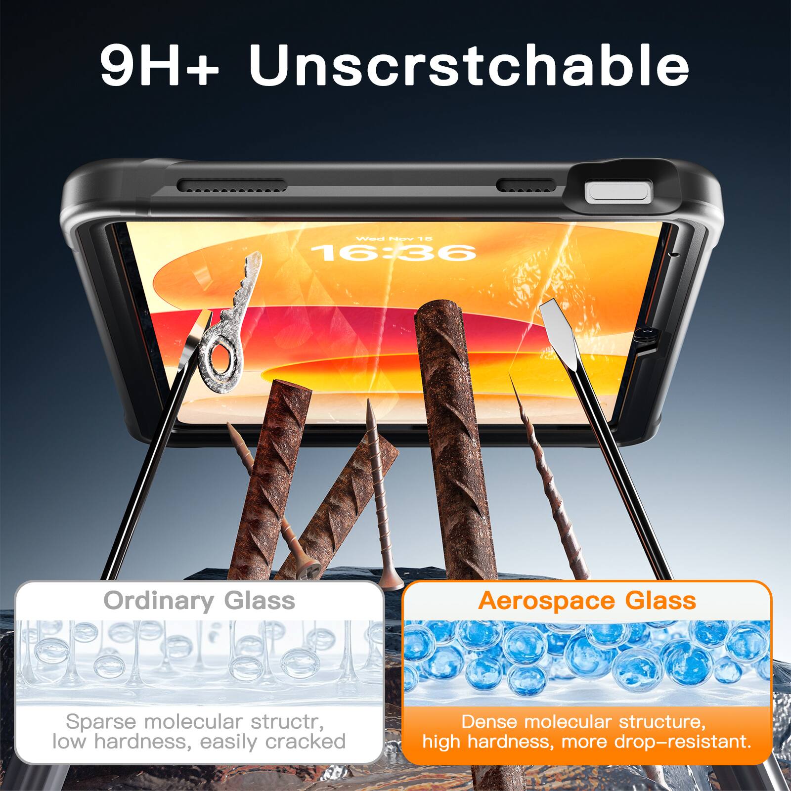 9H+ Unscratchable

Ordinary Glass
Sparse molecular structure, low hardness, easily cracked

Aerospace Glass
Dense molecular structure, high hardness, more drop-resistant