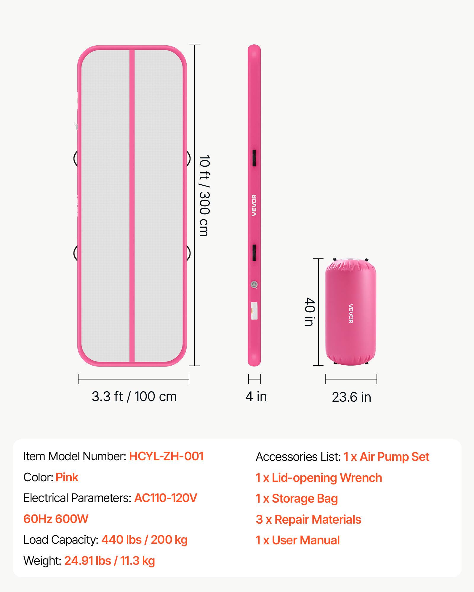 10 ft / 300 cm  
3.3 ft / 100 cm  

Item Model Number: HCYL-ZH-001  
Color: Pink  
Electrical Parameters: AC110-120V 60Hz 600W  
Load Capacity: 440 lbs / 200 kg  
Weight: 24.91 lbs / 11.3 kg  

VEVOR 40 in  
VEVOR 4 in  
23.6 in  

Accessories List:  
1 x Air Pump Set  
1 x Lid-opening Wrench  
1 x Storage Bag  
3 x Repair Materials  
1 x User Manual