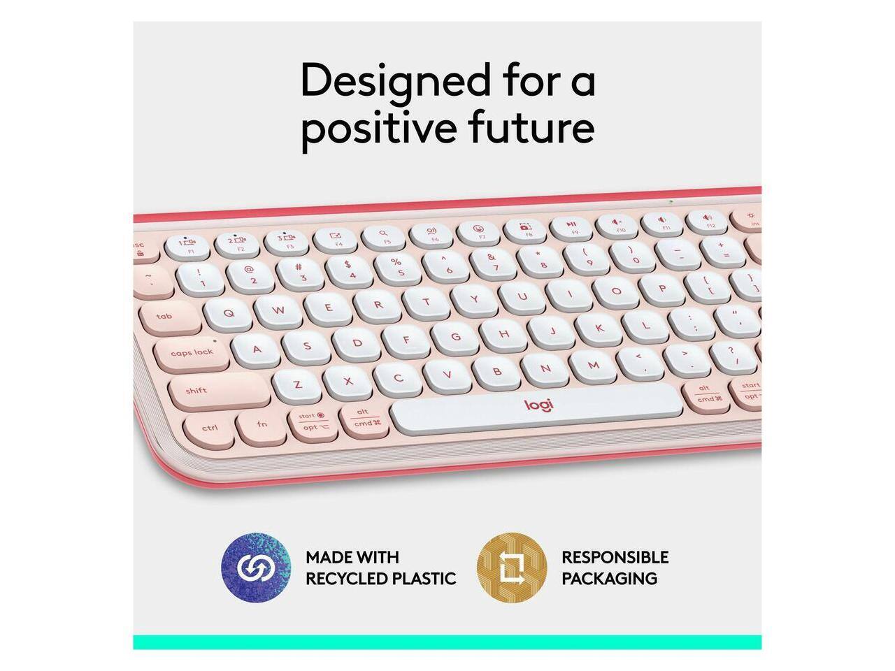 Designed for a positive future

NC C Q 10 10P 9 TA F5 F3 FS 1 $ % a # I 4 5 2 a 1 E R G W tob D 7 A S cops lock X C z shift olt stort fn cmd D etri ept 99 F6  6 T G V 3  BA 7 Y H B a HI 1 1 .  8 9 U / J K  M logi 4 I  O O L <  en PO + - -  1 P I E " 5 1 > ? I wt oa cmd X opt

MADE WITH RECYCLED PLASTIC RESPONSIBLE PACKAGING