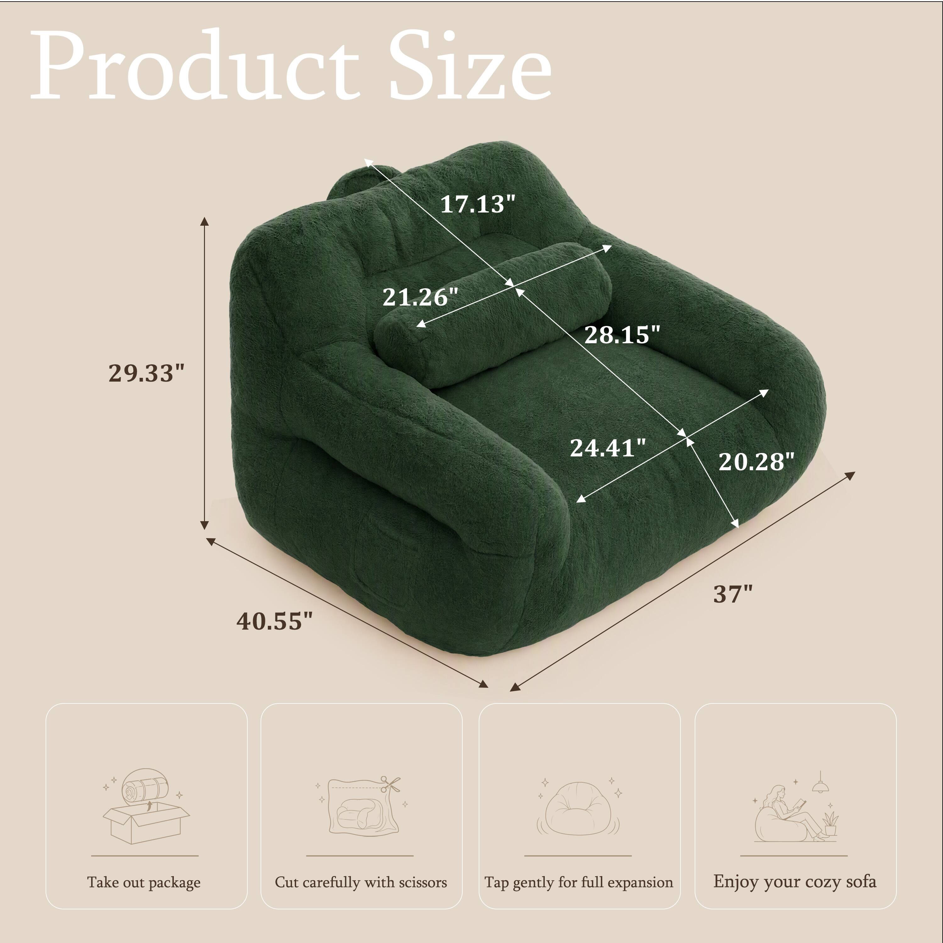 Product Size
17.13"
21.26"
28.15"
29.33"
24.41"
20.28"
40.55"
37"

Take out package
Cut carefully with scissors
Tap gently for full expansion
Enjoy your cozy sofa