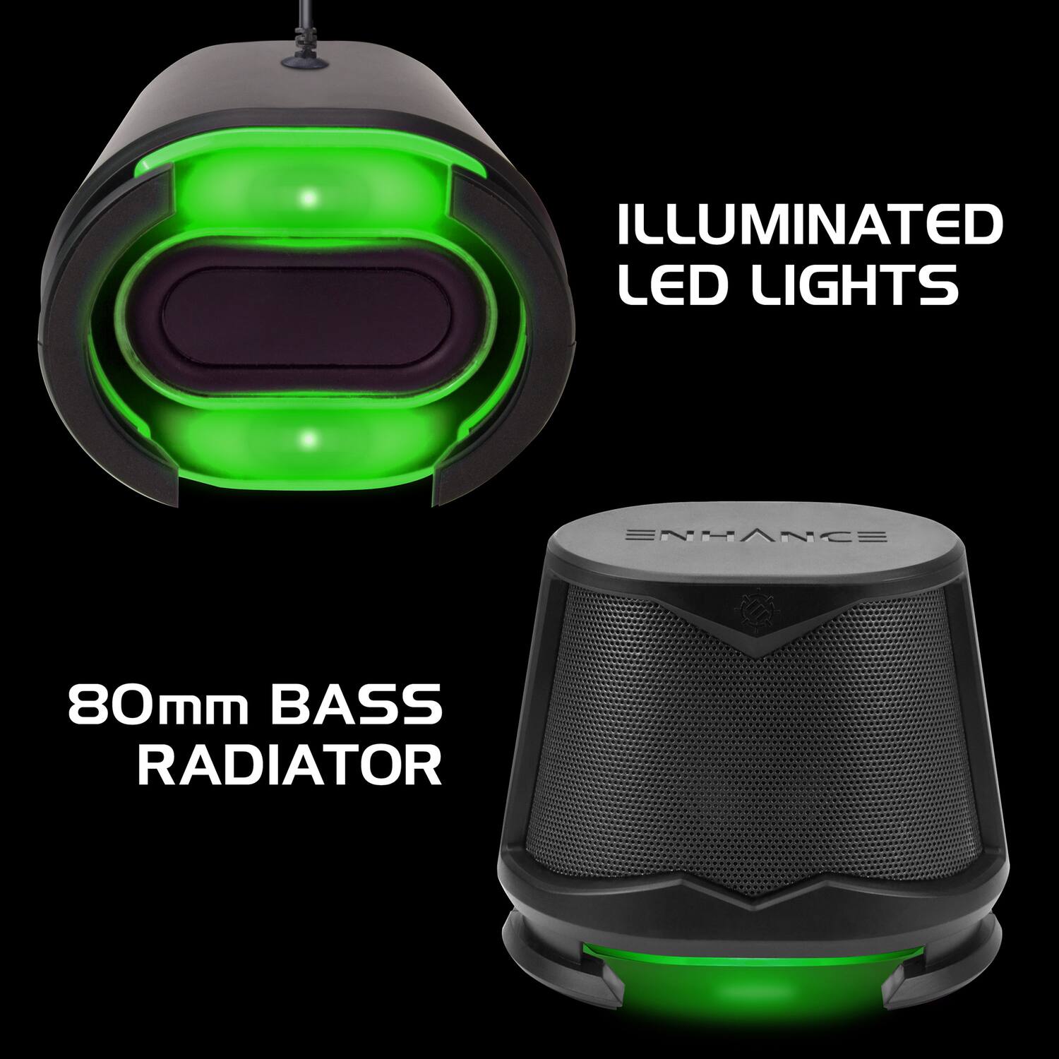 ILLUMINATED LED LIGHTS  
ENHANCE  
80mm BASS RADIATOR