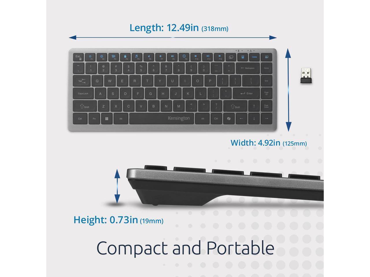 Length: 12.49in (318mm)  
Width: 4.92in (125mm)  
Height: 0.73in (19mm)  
Compact and Portable