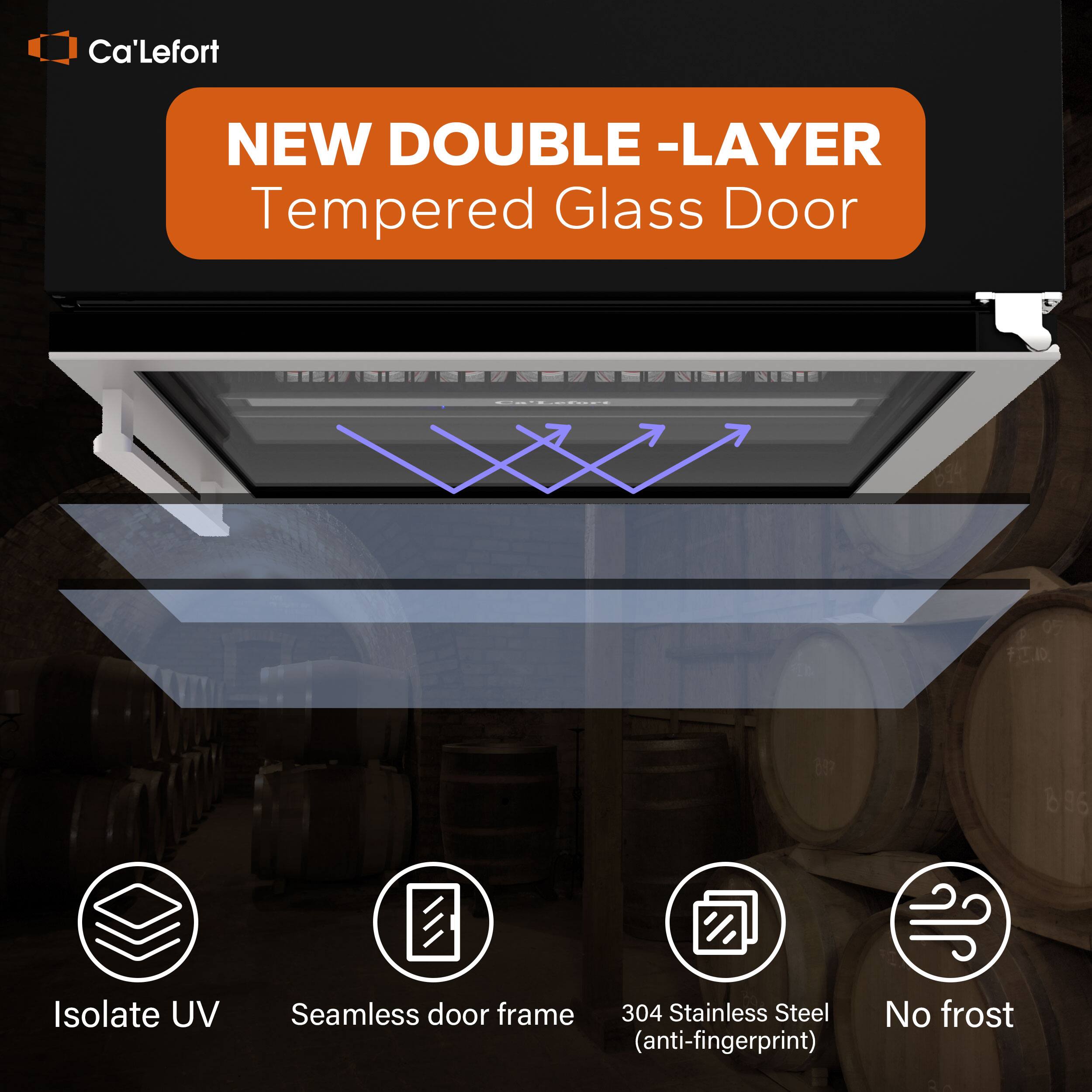 Ca'Lefort NEW DOUBLE -LAYER Tempered Glass Door CLRN 696
Isolate UV
Seamless door frame
304 Stainless Steel (anti-fingerprint)
No frost