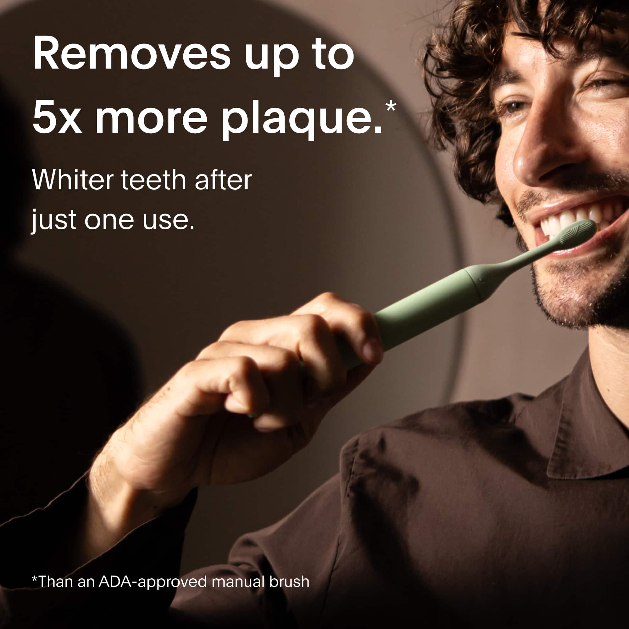 Removes up to 5x more plaque.*
Whiter teeth after just one use.
*Than an ADA-approved manual brush