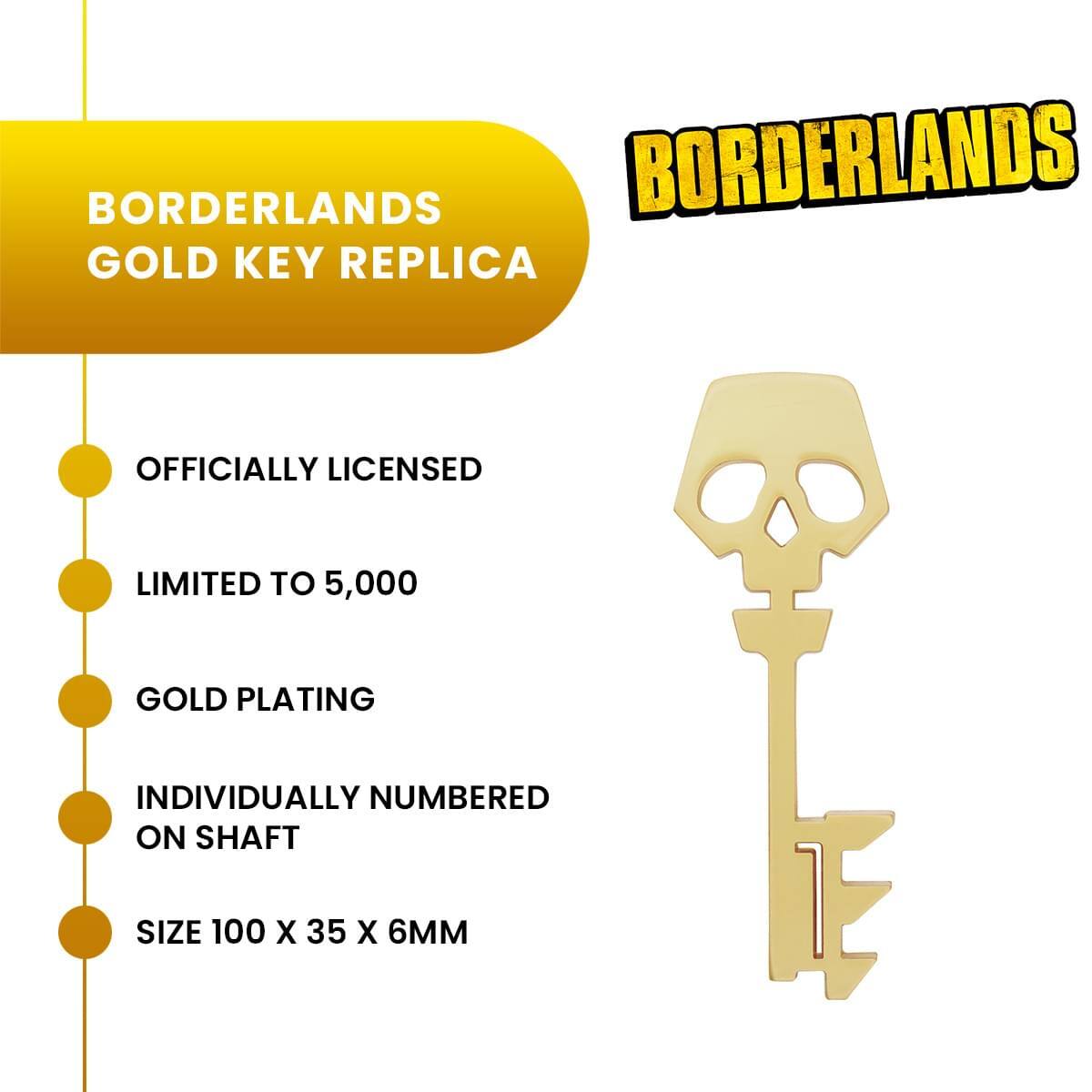 BORDERLANDS GOLD KEY REPLICA  
OFFICIALLY LICENSED  
LIMITED TO 5,000  
GOLD PLATING  
INDIVIDUALLY NUMBERED ON SHAFT  
SIZE 100 X 35 X 6MM