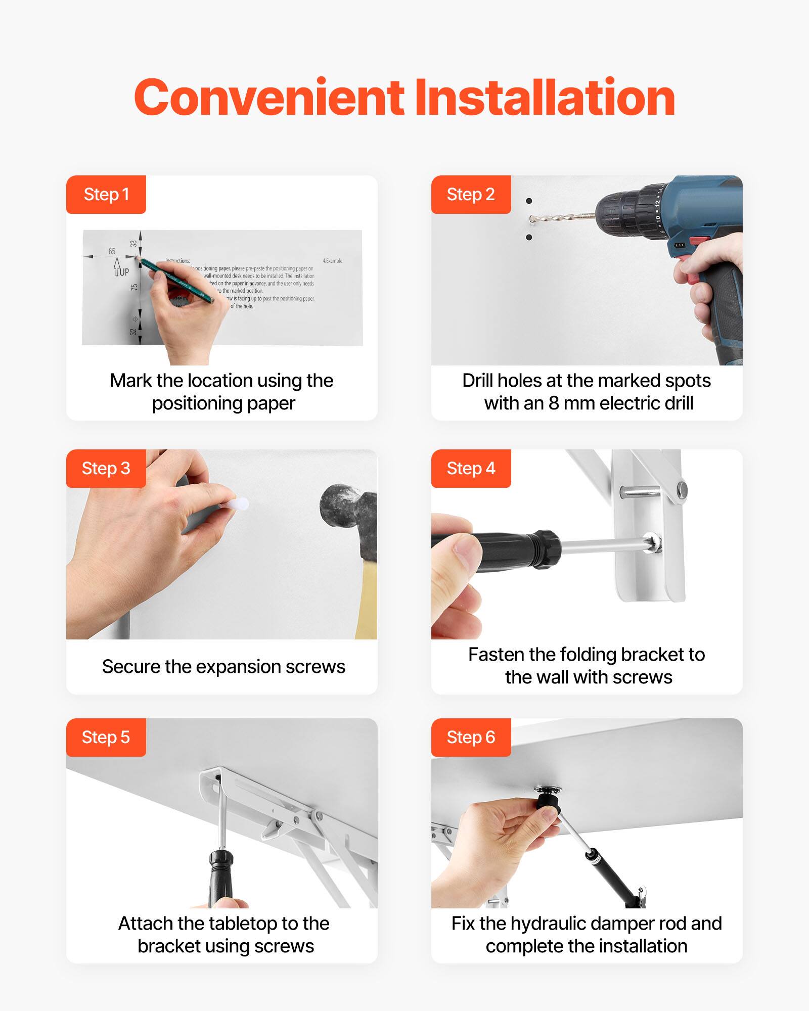 Convenient Installation

Step 1  
Mark the location using the positioning paper

Step 2  
Drill holes at the marked spots with an 8 mm electric drill

Step 3  
Secure the expansion screws

Step 4  
Fasten the folding bracket to the wall with screws

Step 5  
Attach the tabletop to the bracket using screws

Step 6  
Fix the hydraulic damper rod and complete the installation
