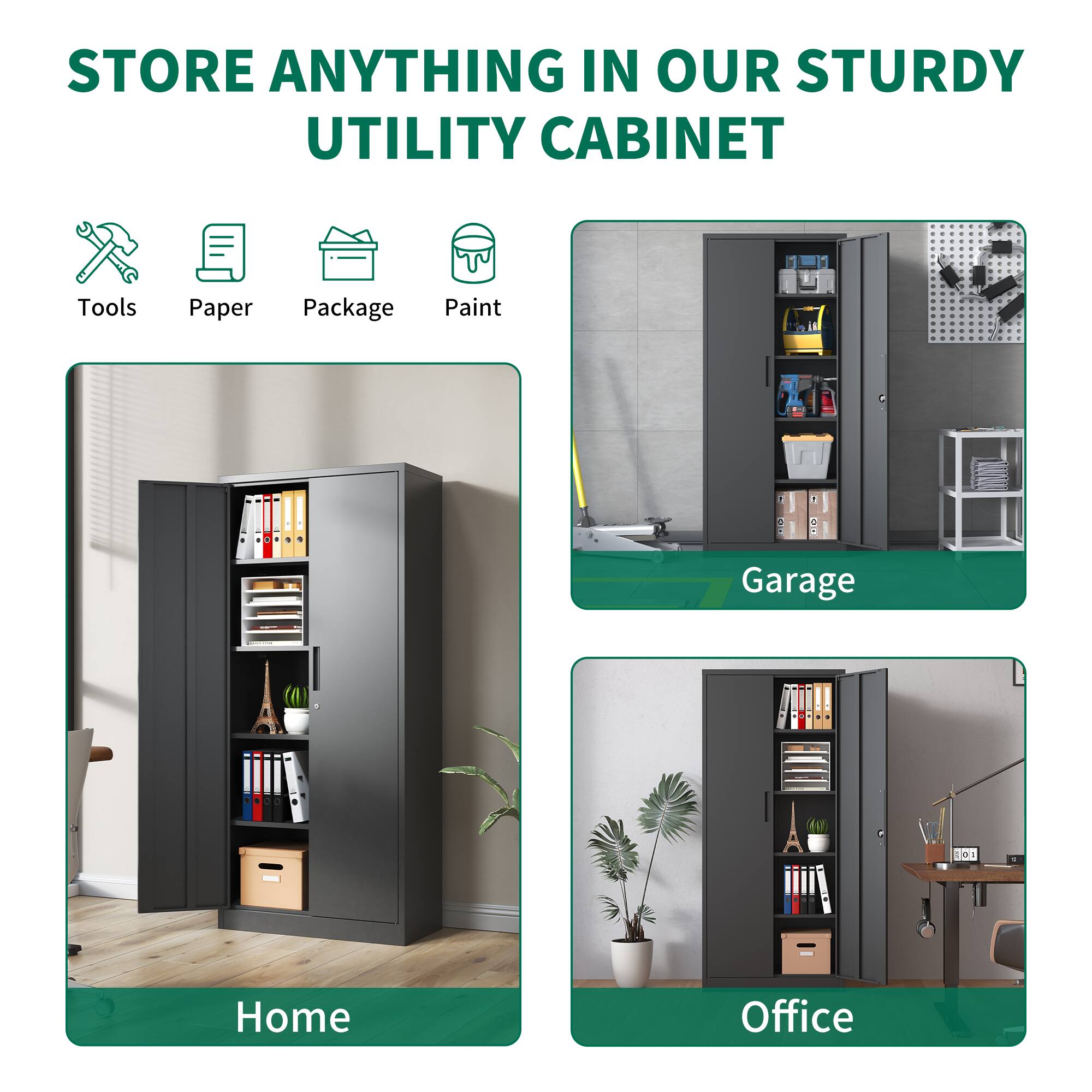 STORE ANYTHING IN OUR STURDY UTILITY CABINET

Tools Paper Package Paint

Home Garage Office