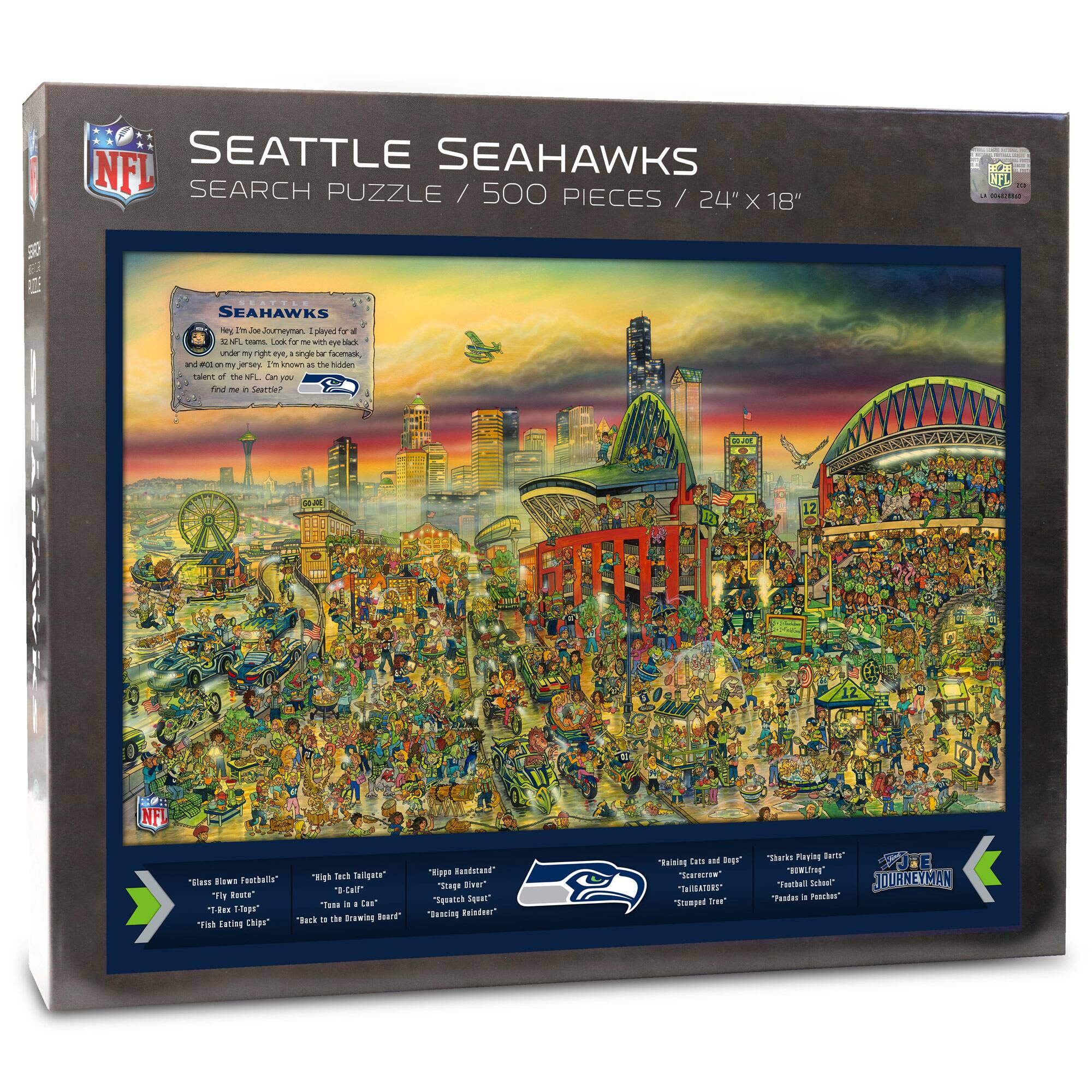 SEATTLE SEAHAWKS  
SEARCH PUZZLE / 500 PIECES / 24" x 18"

SEAHAWKS  
Hey, I'm Joe Journeymen. I played for the Seahawks under my right eye, single football mask, and not on my jersey. I'm also the hidden talent of the NFL. Can you find me?

"Glass Blown Footballs"  
"Fly-Rod Toppes"  
"Fish Eating Chips"  
"Back to the Brewing Board"

"High Tech Tellgata"  
"Cal Cap"  
"Tech Toppes"  
"Dancing Riders"

"Killing Cats and Dogs"  
"Scarecrow"  
"Champion First"  
"Padres in Paco"

"Sharks Playing Bets"  
"Football School"  
"Scarecrow"  
"Padres in Paco"

JOURNEYMEN