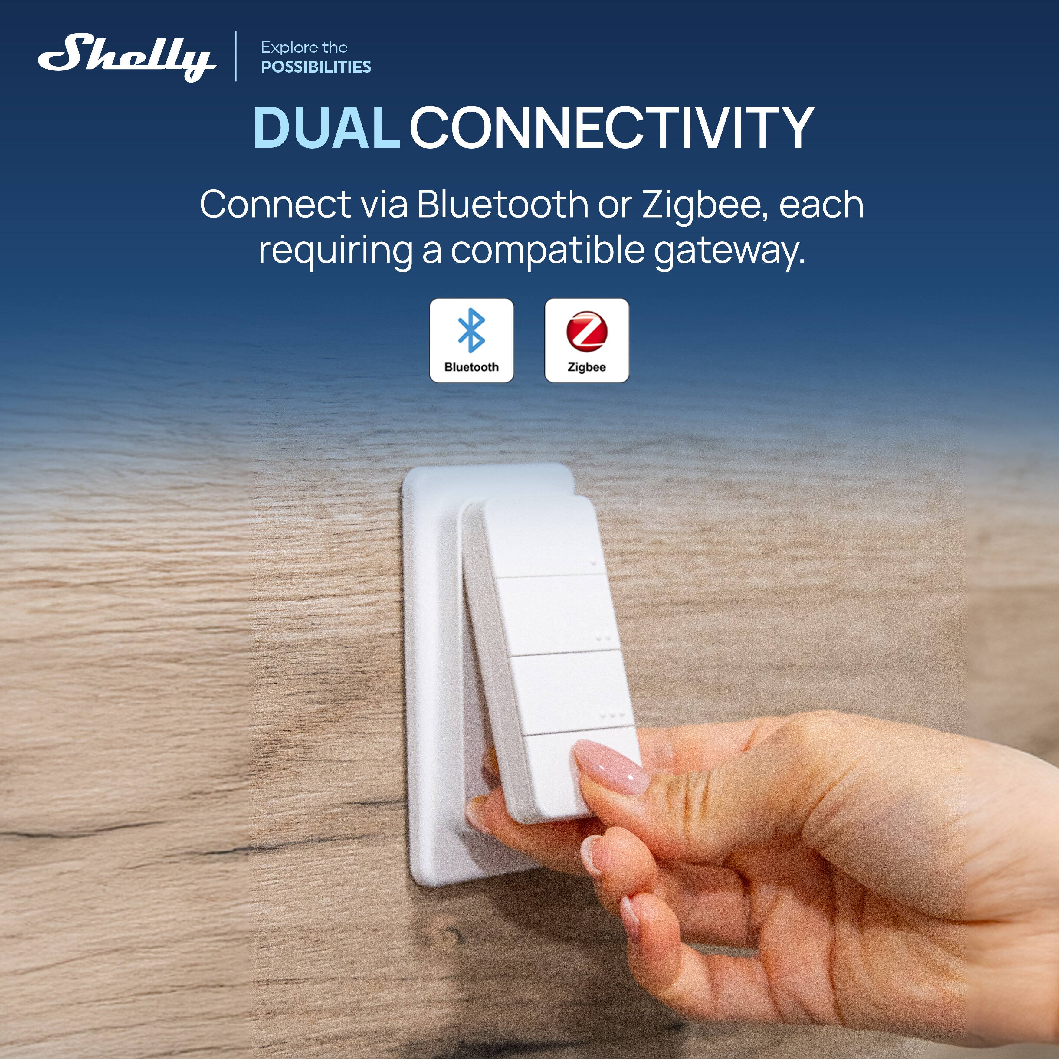 Explore the Shelly POSSIBILITIES

DUAL CONNECTIVITY

Connect via Bluetooth or Zigbee, each requiring a compatible gateway.