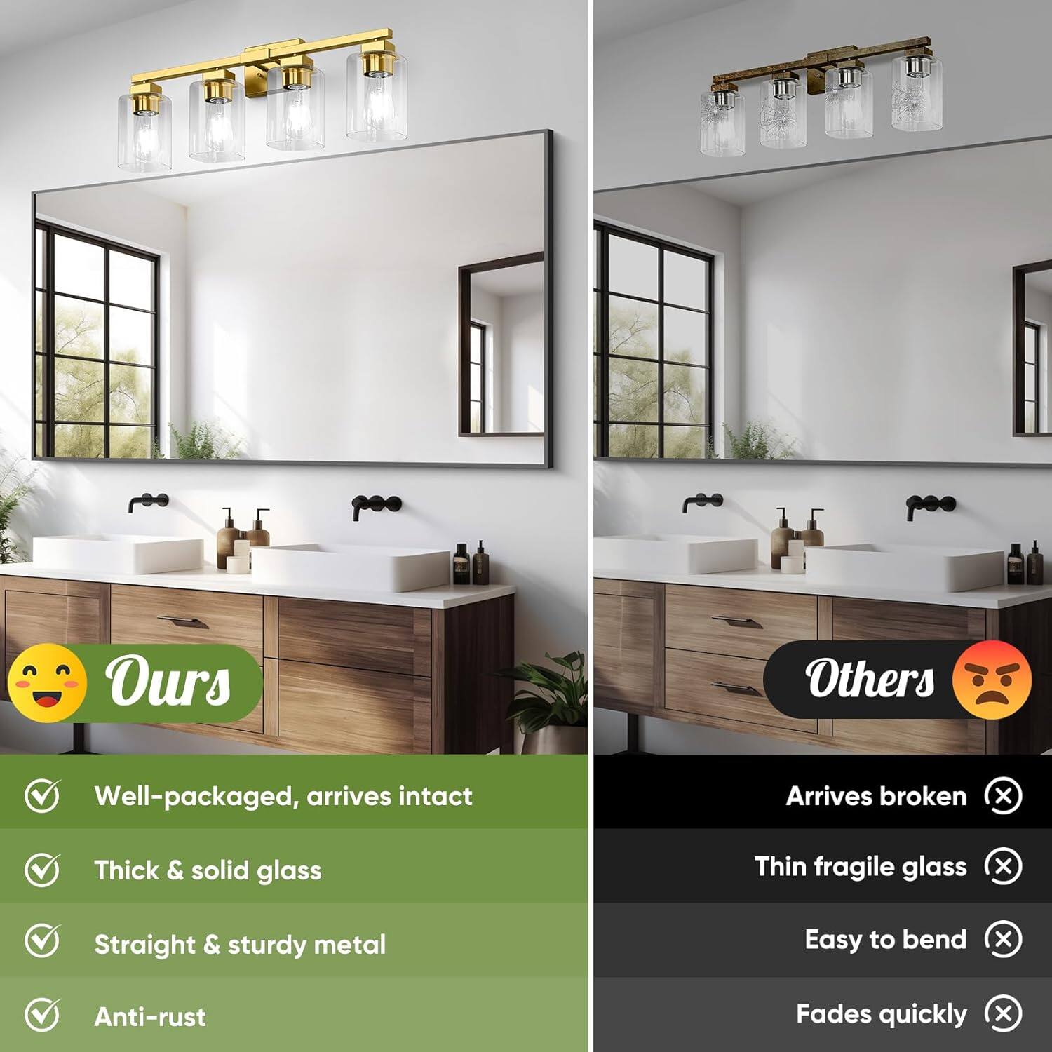 Ours  
- Well-packaged, arrives intact  
- Thick & solid glass  
- Straight & sturdy metal  
- Anti-rust  

Others  
- Arrives broken  
- Thin fragile glass  
- Easy to bend  
- Fades quickly