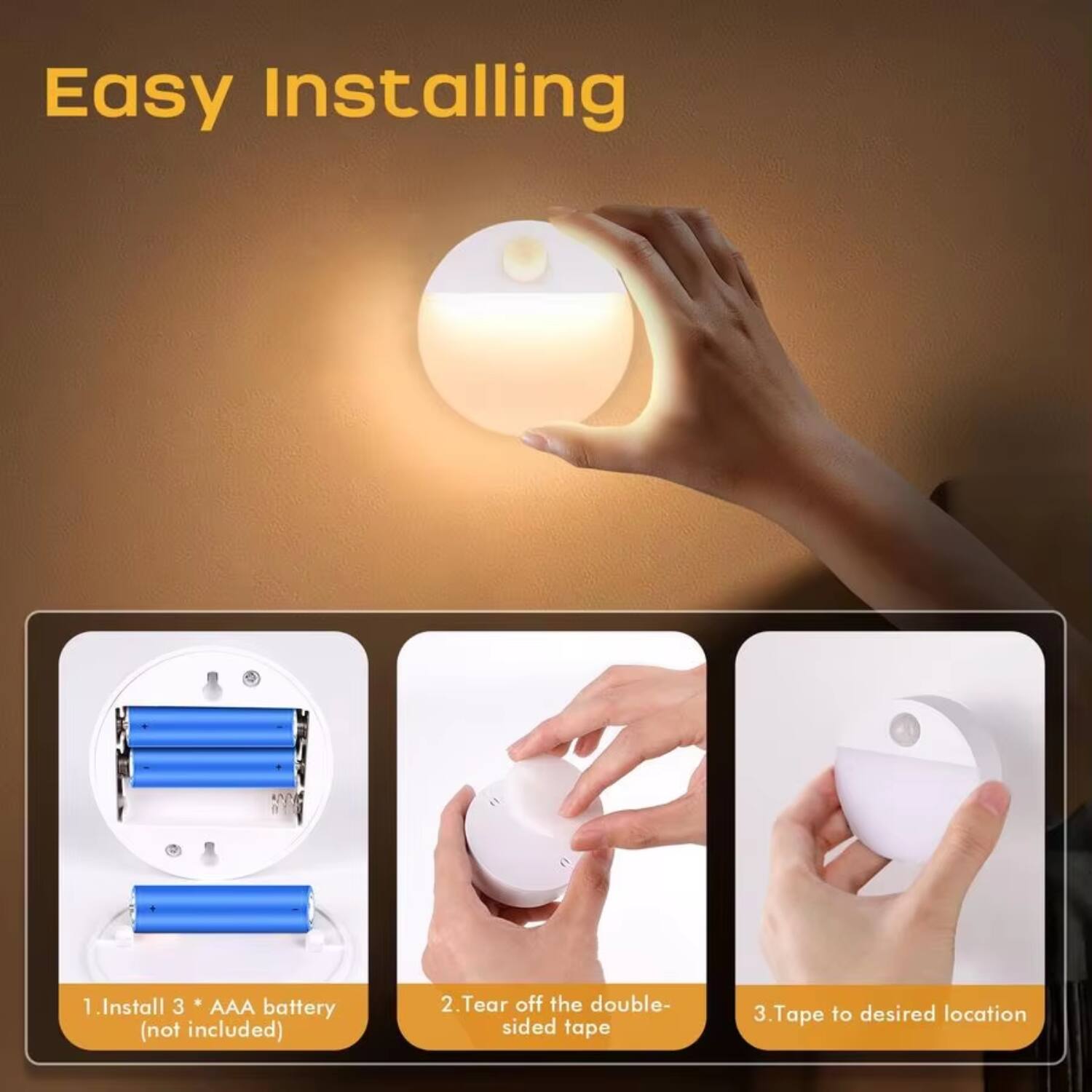 Easy Installing

1. Install 3 * AAA battery (not included)
2. Tear off the double-sided tape
3. Tape to desired location
