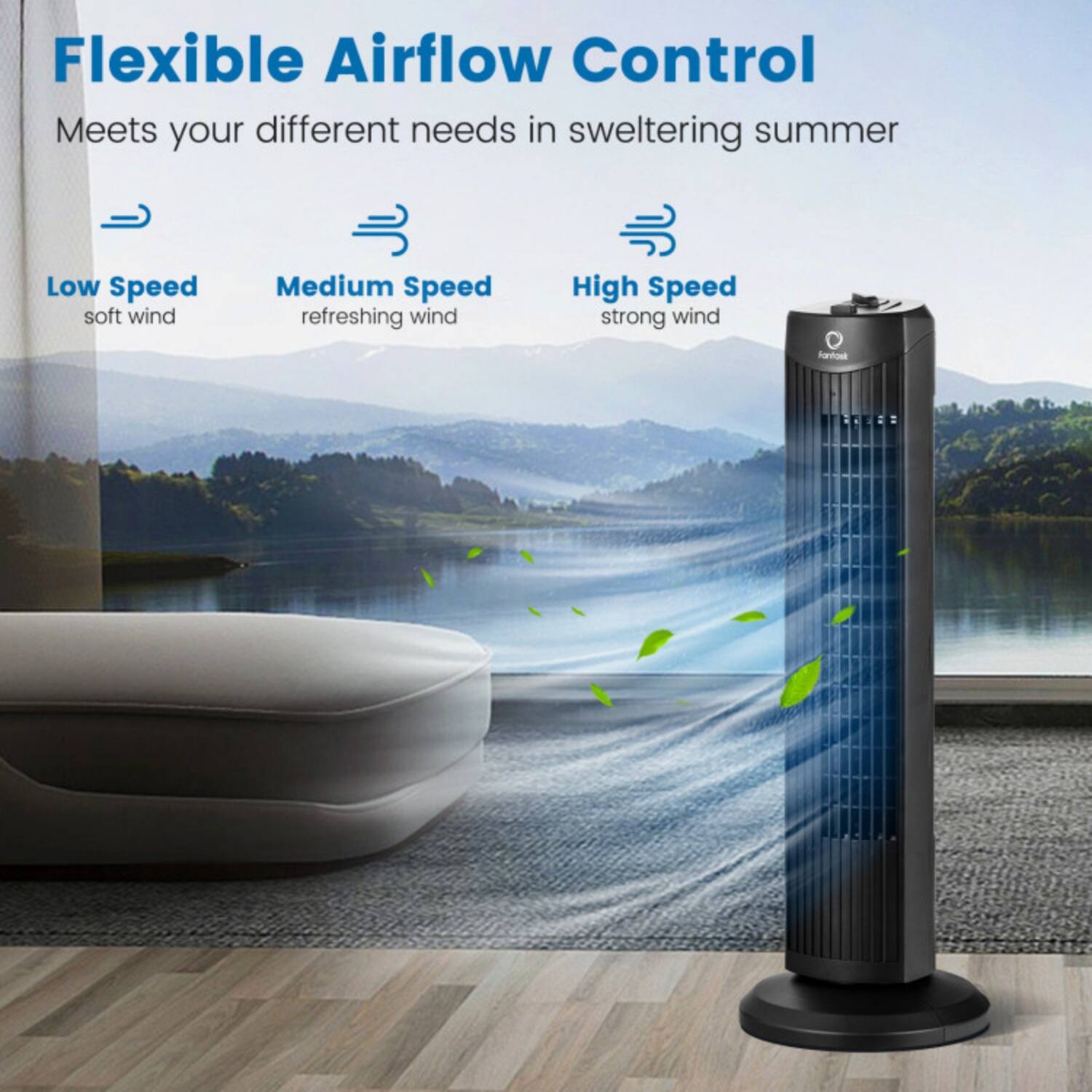 Flexible Airflow Control  
Meets your different needs in sweltering summer  

Low Speed  
soft wind  

Medium Speed  
refreshing wind  

High Speed  
strong wind