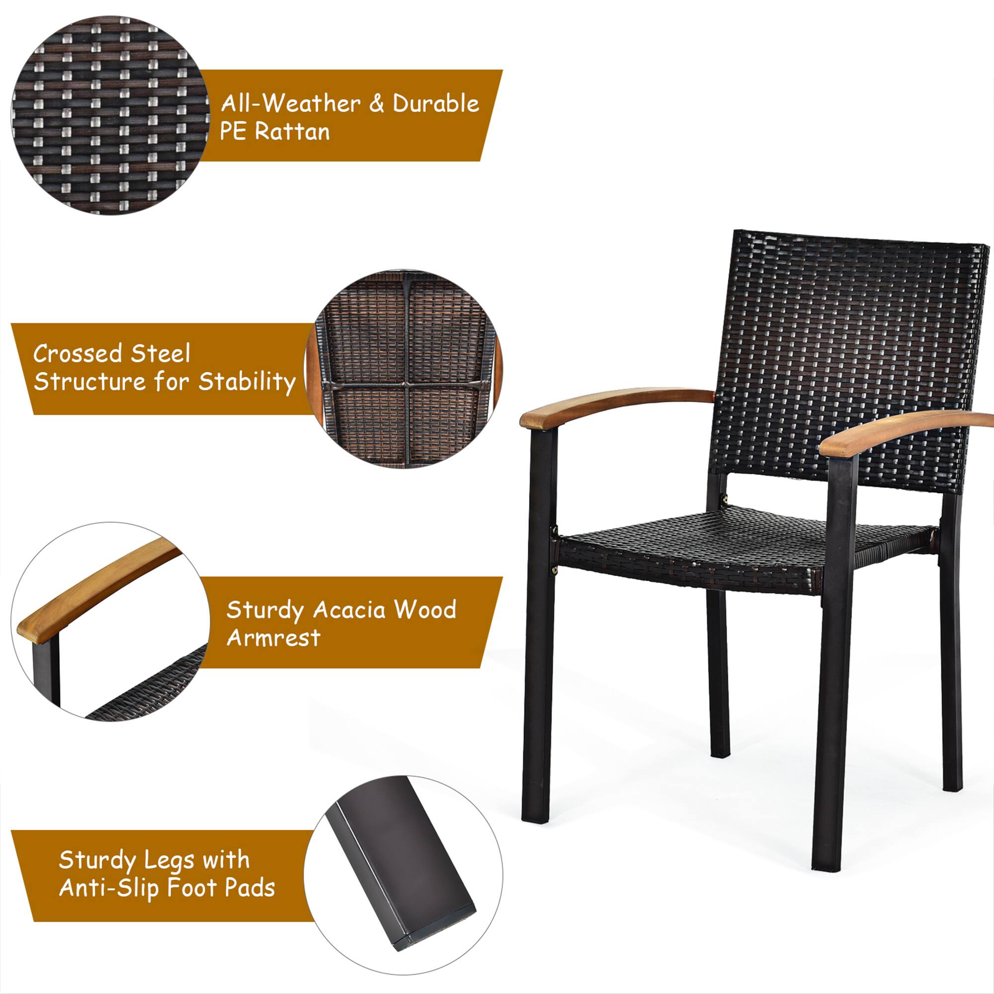 All-Weather & Durable PE Rattan  
Crossed Steel Structure for Stability  
Sturdy Acacia Wood Armrest  
Sturdy Legs with Anti-Slip Foot Pads