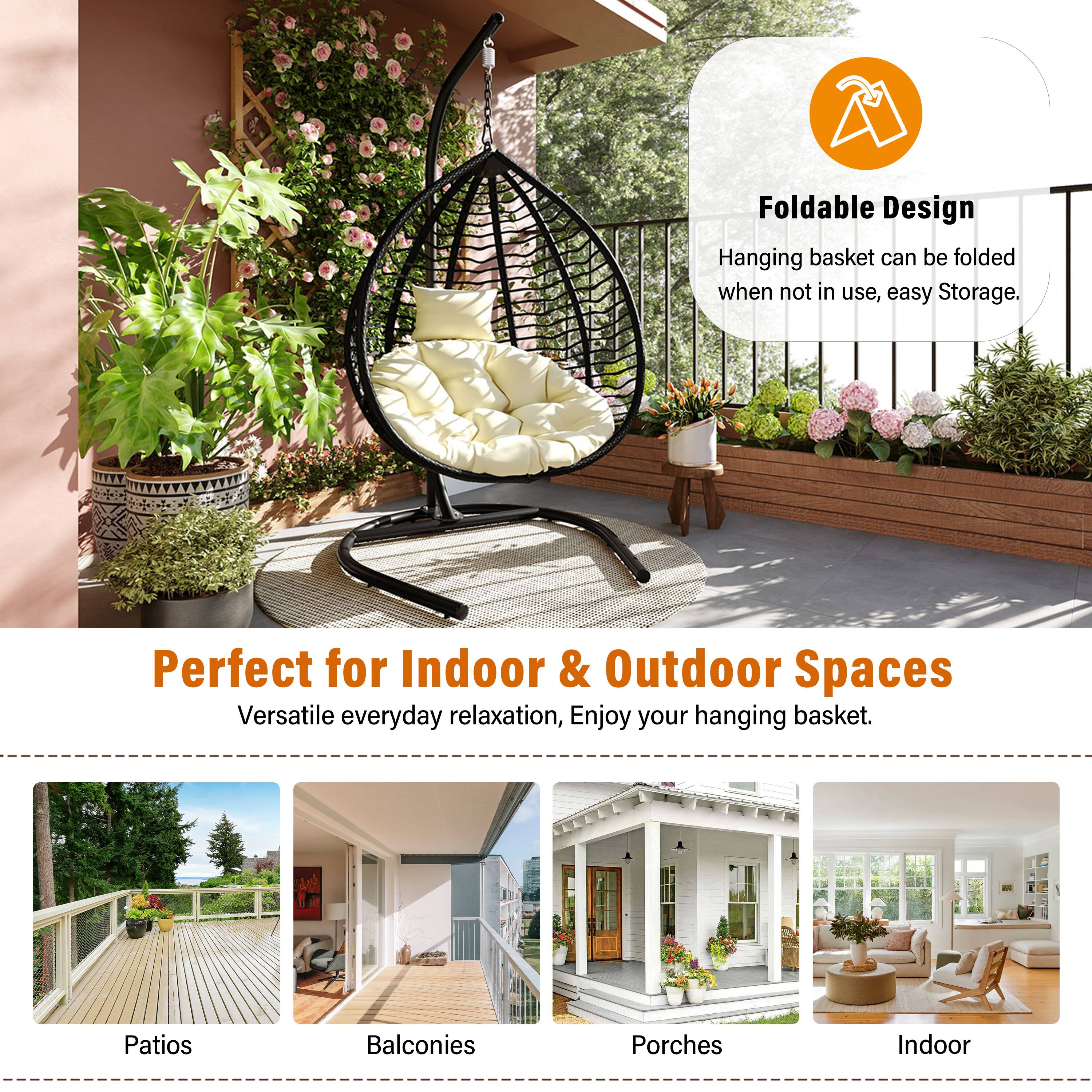 Foldable Design  
Hanging basket can be folded when not in use, easy Storage.  

Perfect for Indoor & Outdoor Spaces  
Versatile everyday relaxation, Enjoy your hanging basket.  

Patios  
Balconies  
Porches  
Indoor