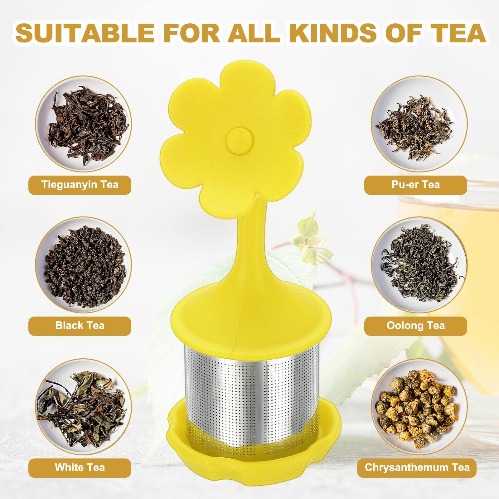 SUITABLE FOR ALL KINDS OF TEA

- Tieguanyin Tea
- Pu-er Tea
- Black Tea
- Oolong Tea
- White Tea
- Chrysanthemum Tea