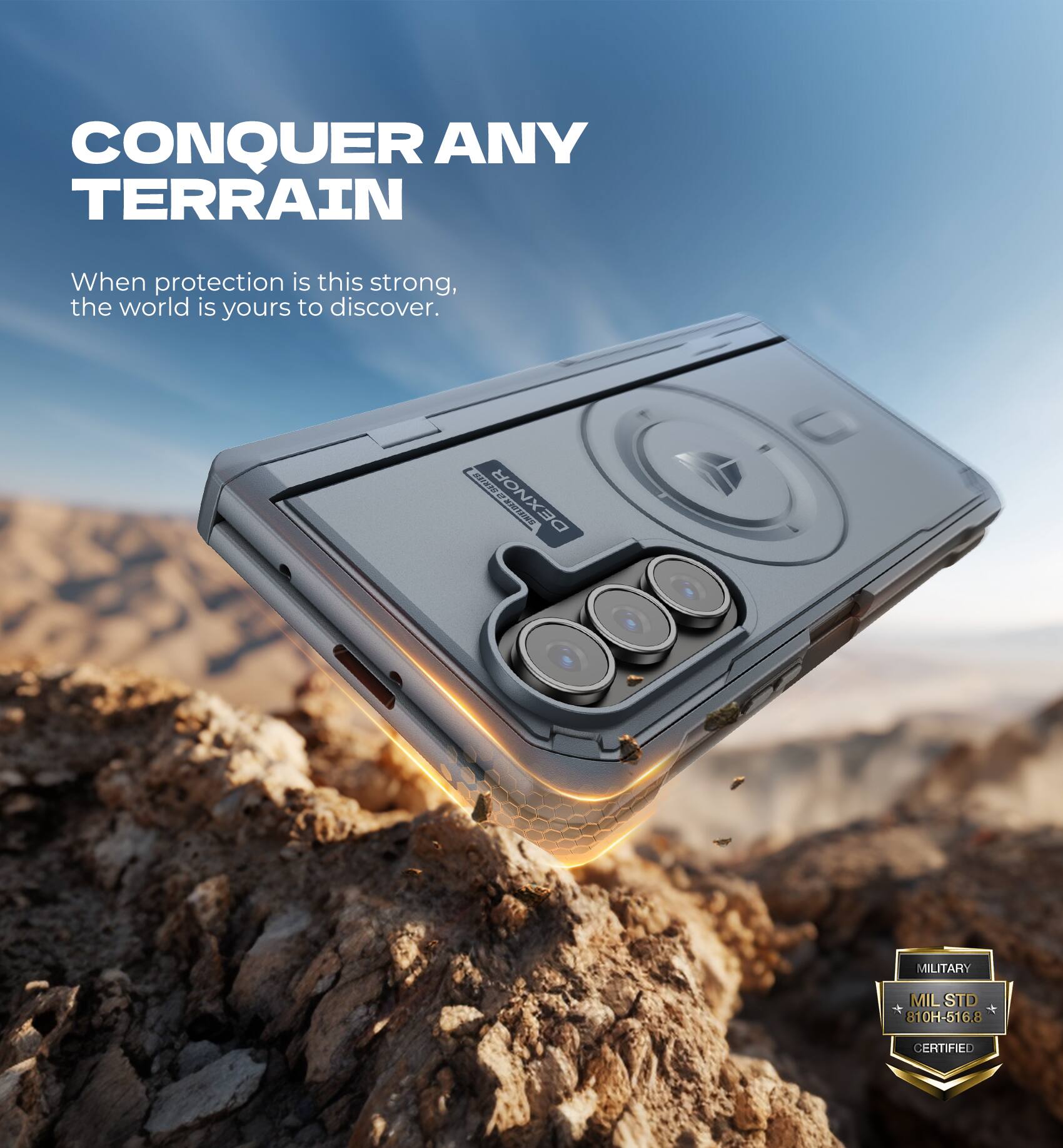 CONQUER ANY TERRAIN  
When protection is this strong, the world is yours to discover.  

DEXNOR EI MIL STD 810H-516.8 CERTIFIED  

MILITARY  
MIL STD 810H-516.8  
CERTIFIED