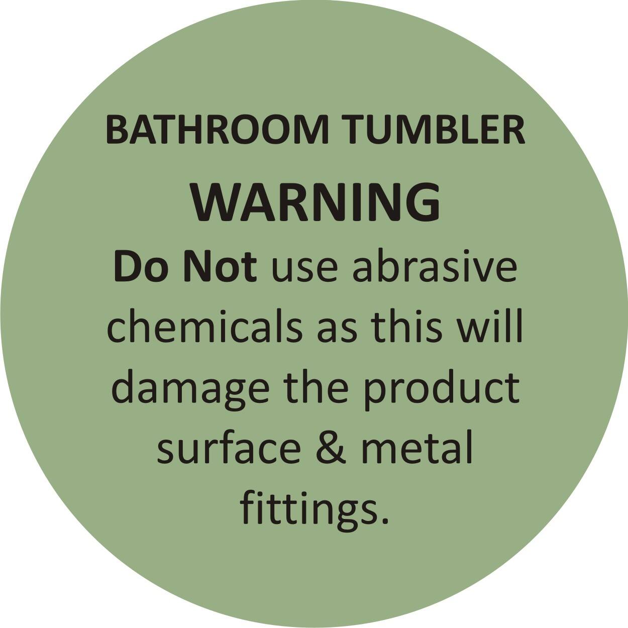 BATHROOM TUMBLER  
WARNING  
Do Not use abrasive chemicals as this will damage the product surface & metal fittings.