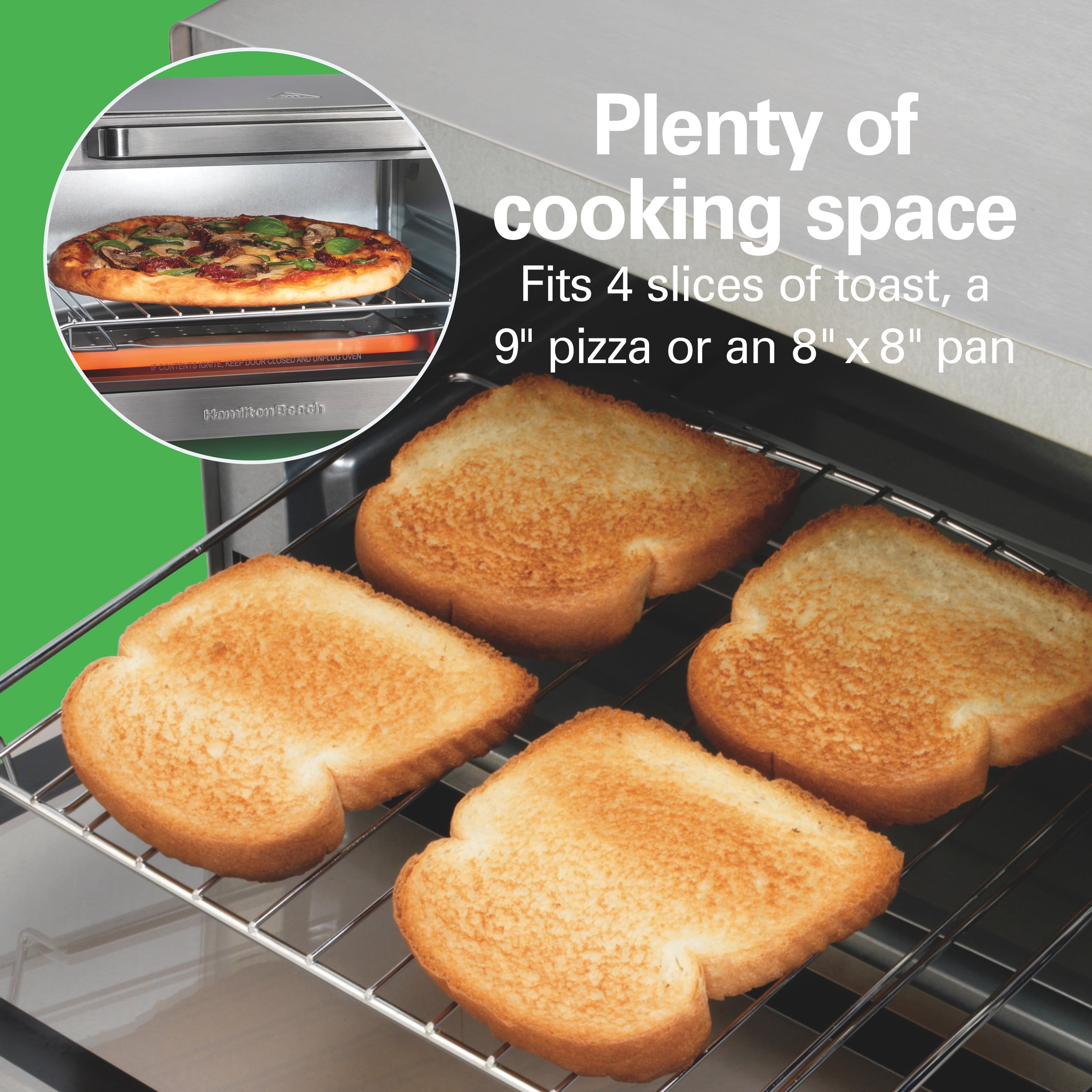 Plenty of cooking space
Fits 4 slices of toast, a 9" pizza or an 8" x 8" pan