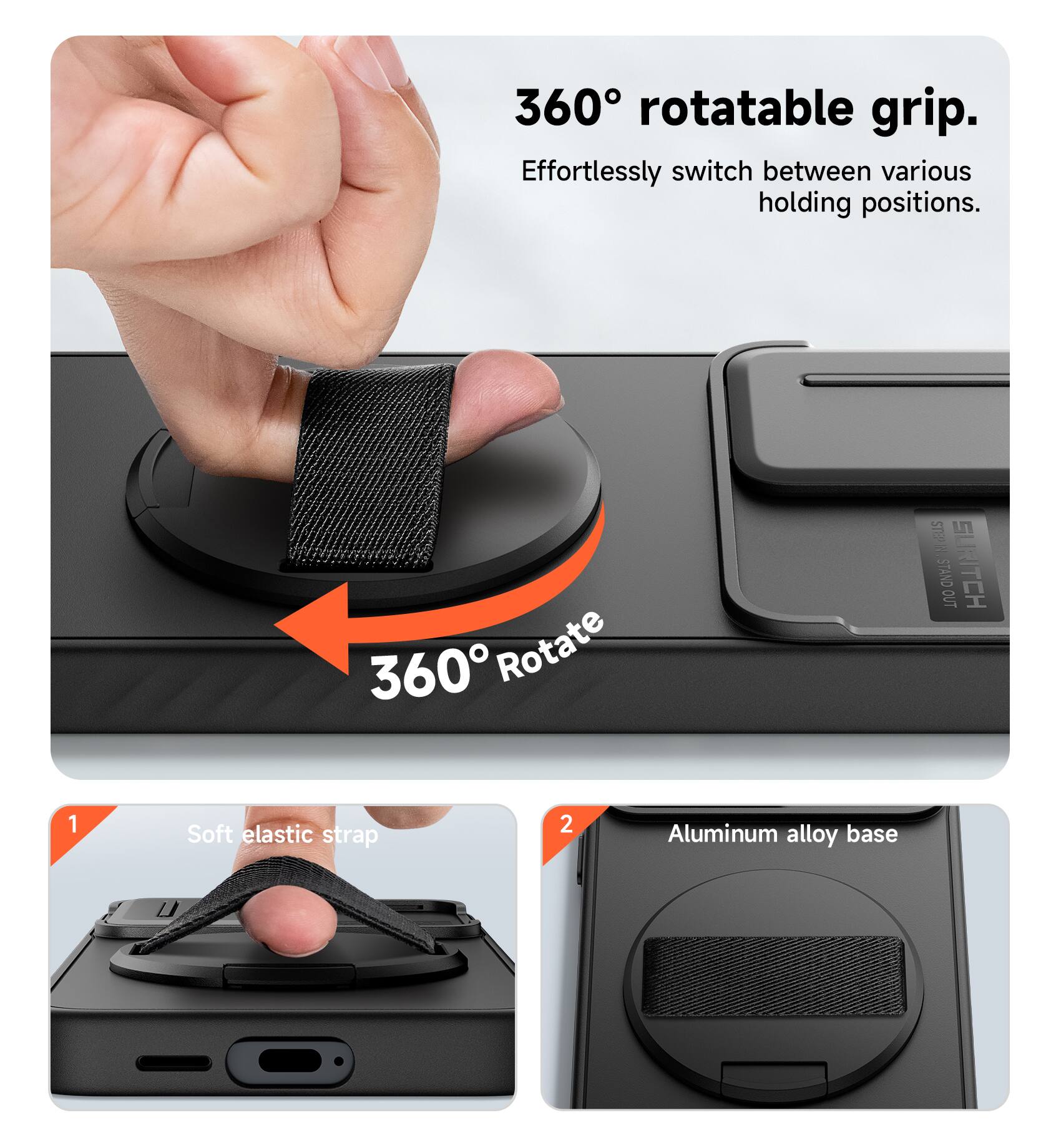 360° rotatable grip. Effortlessly switch between various holding positions.  
1. Soft elastic strap  
2. Aluminum alloy base