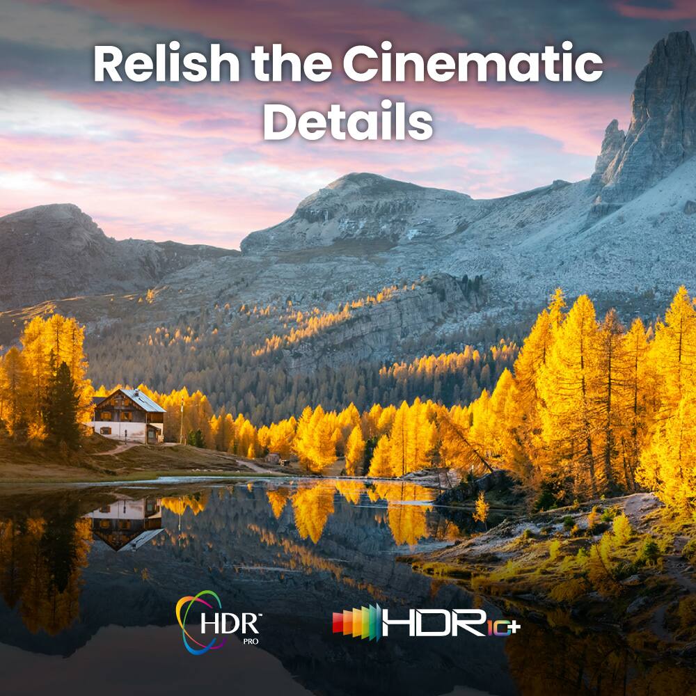 Relish the Cinematic Details

HDR PRO  
HDR IC+