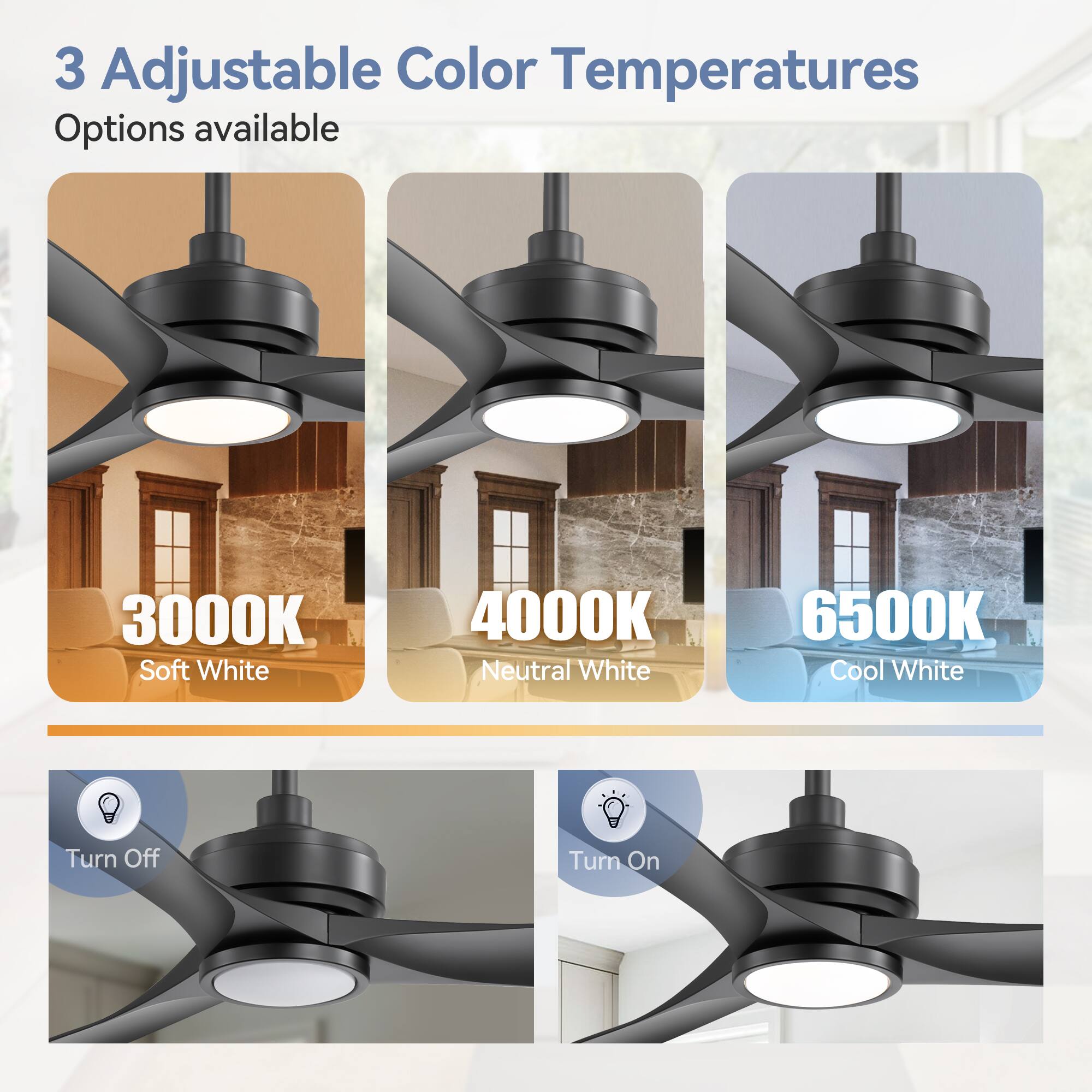 3 Adjustable Color Temperatures  
Options available  

3000K Soft White  
4000K Neutral White  
6500K Cool White  

Turn Off  
Turn On