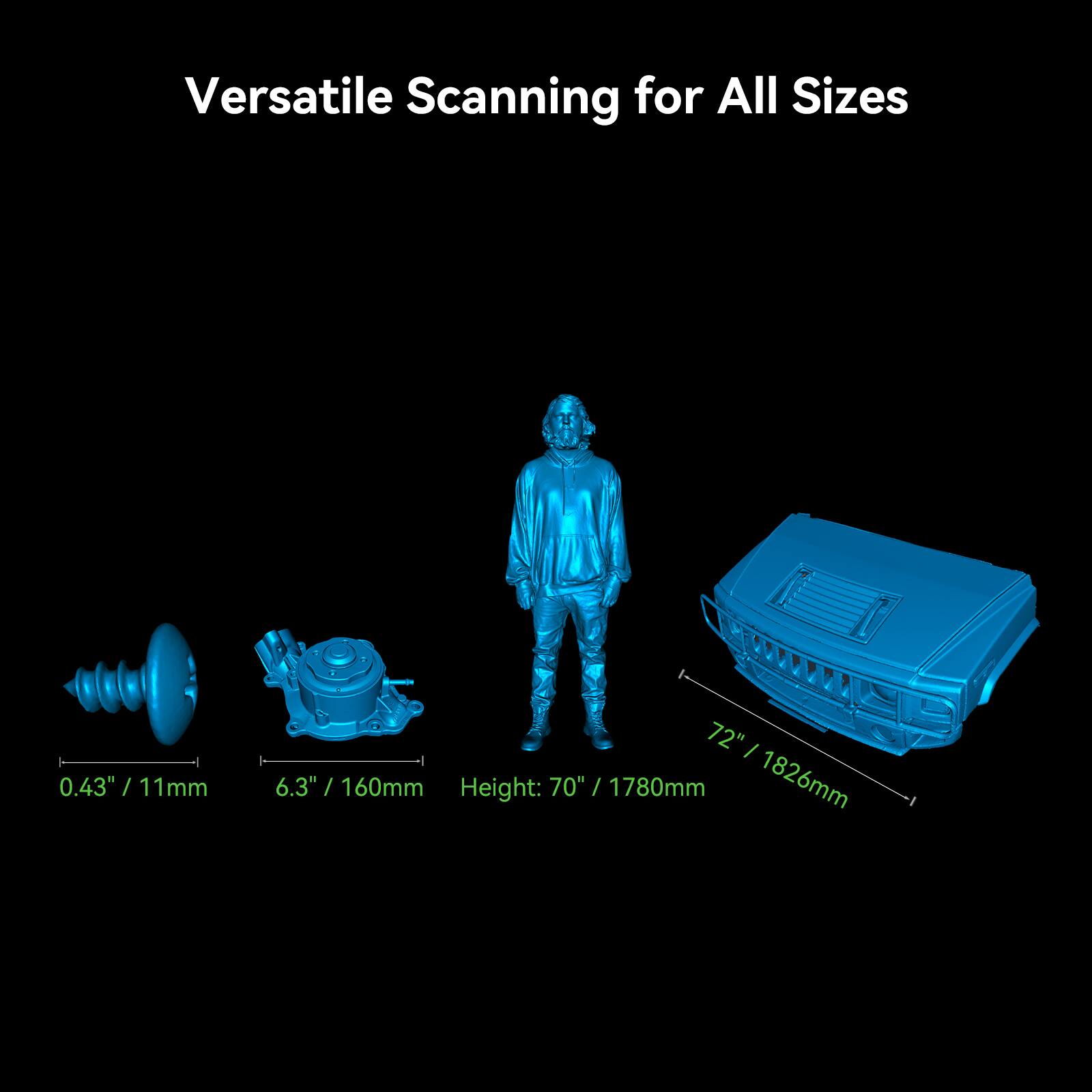 Versatile Scanning for All Sizes:

* 72" (1826mm)
* 0.43" (11mm)
* 5.3" (160mm)
* Height: 70" (1780mm)