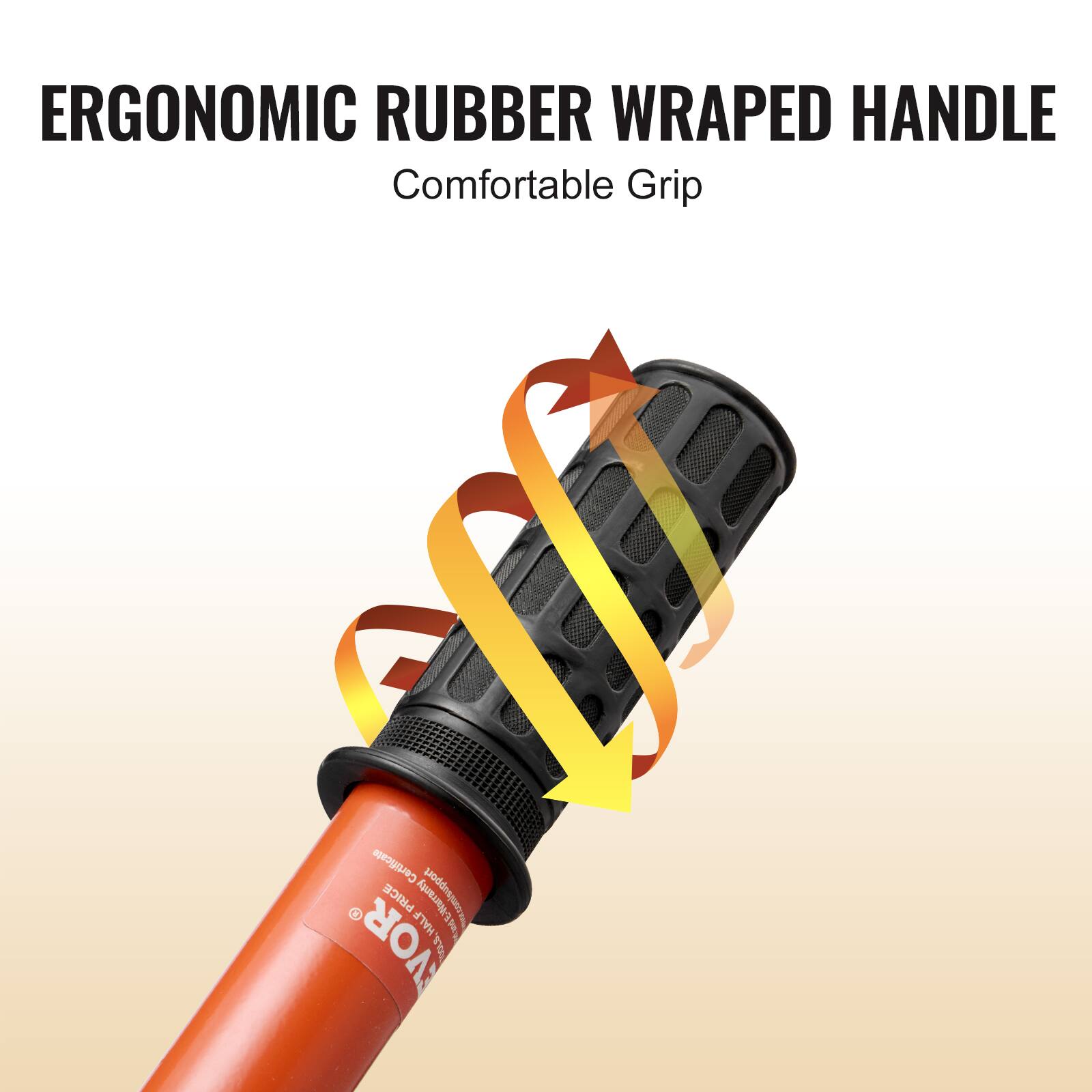 ERGONOMIC RUBBER WRAPPED HANDLE  
Comfortable Grip