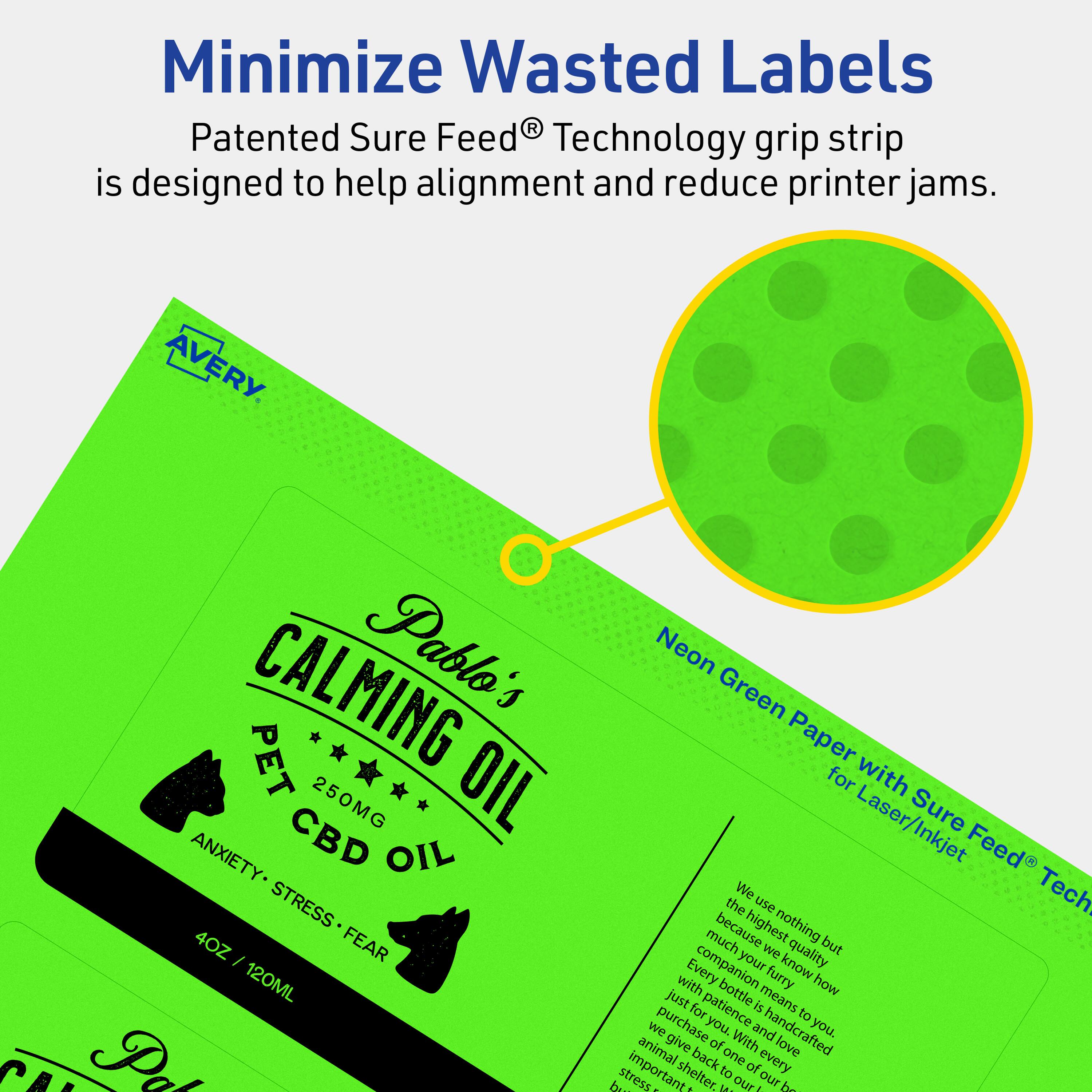 Minimize Wasted Labels

Patented Sure Feed® Technology grip strip is designed to help alignment and reduce printer jams.

AVERY

CALMING PET OIL  
250MG CBD OIL  
ANXIETY • STRESS • FEAR  
4OZ / 120ML

Neon Green Paper for Laser/Inkjet

We use nothing but the highest quality ingredients because we know how much your furry companion means to you. Every bottle is handcrafted with patience and love. We purchase the best ingredients to ensure the highest quality product. Our animal shelter back one of our most important values. With every purchase, we give back to our furry friends.