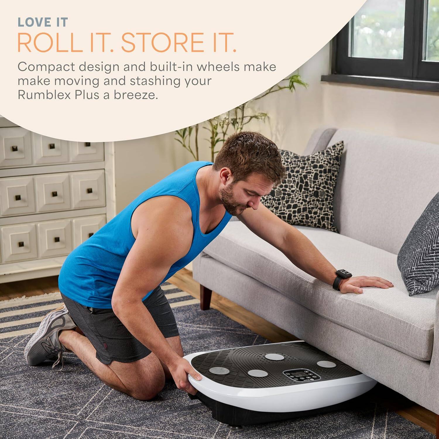 LOVE IT ROLL IT. STORE IT. Compact design and built-in wheels make moving and stashing your Rumblex Plus a breeze.