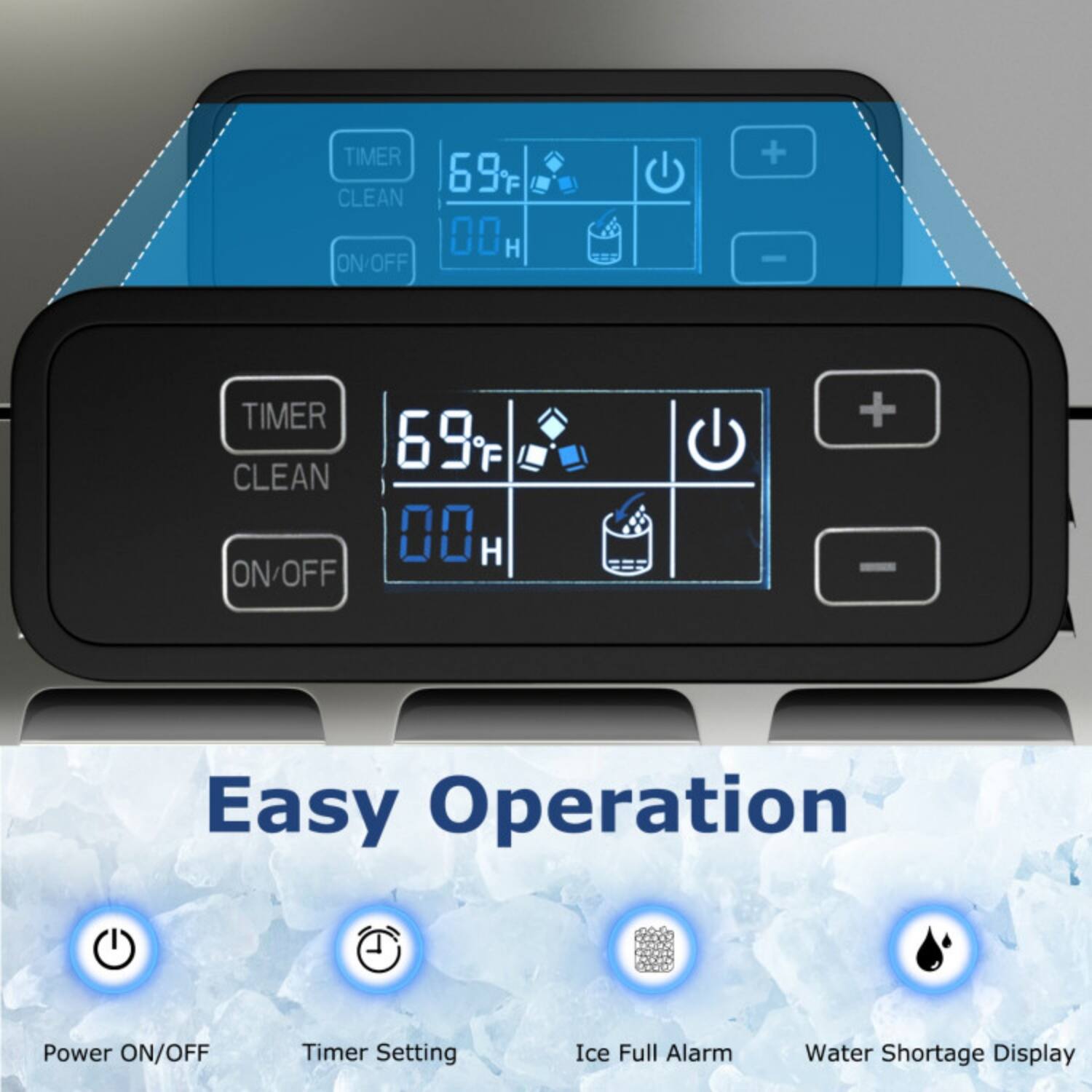 Easy Operation

- Power ON/OFF
- Timer Setting
- Ice Full Alarm
- Water Shortage Display

TIMER 69°F CLEAN 00 H ON/OFF + -

TIMER 69°F CLEAN 00 H ON/OFF + -