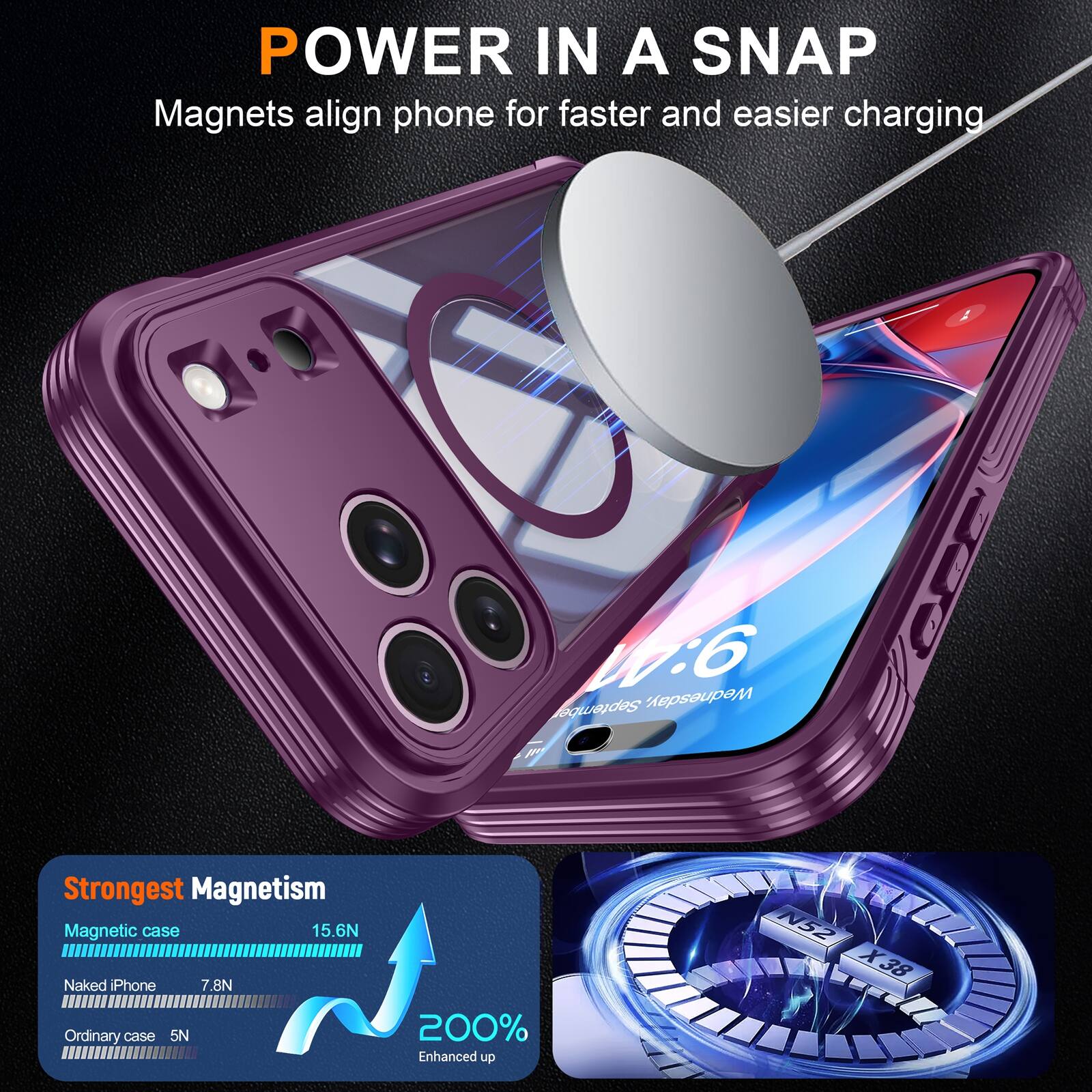 POWER IN A SNAP  
Magnets align phone for faster and easier charging

Do:6 Wednesday, September p

NEWS

Strongest Magnetism  
Magnetic case 15.6N  
Naked iPhone 7.8N  
Ordinary case 5N  
200% Enhanced up  
N52 X38