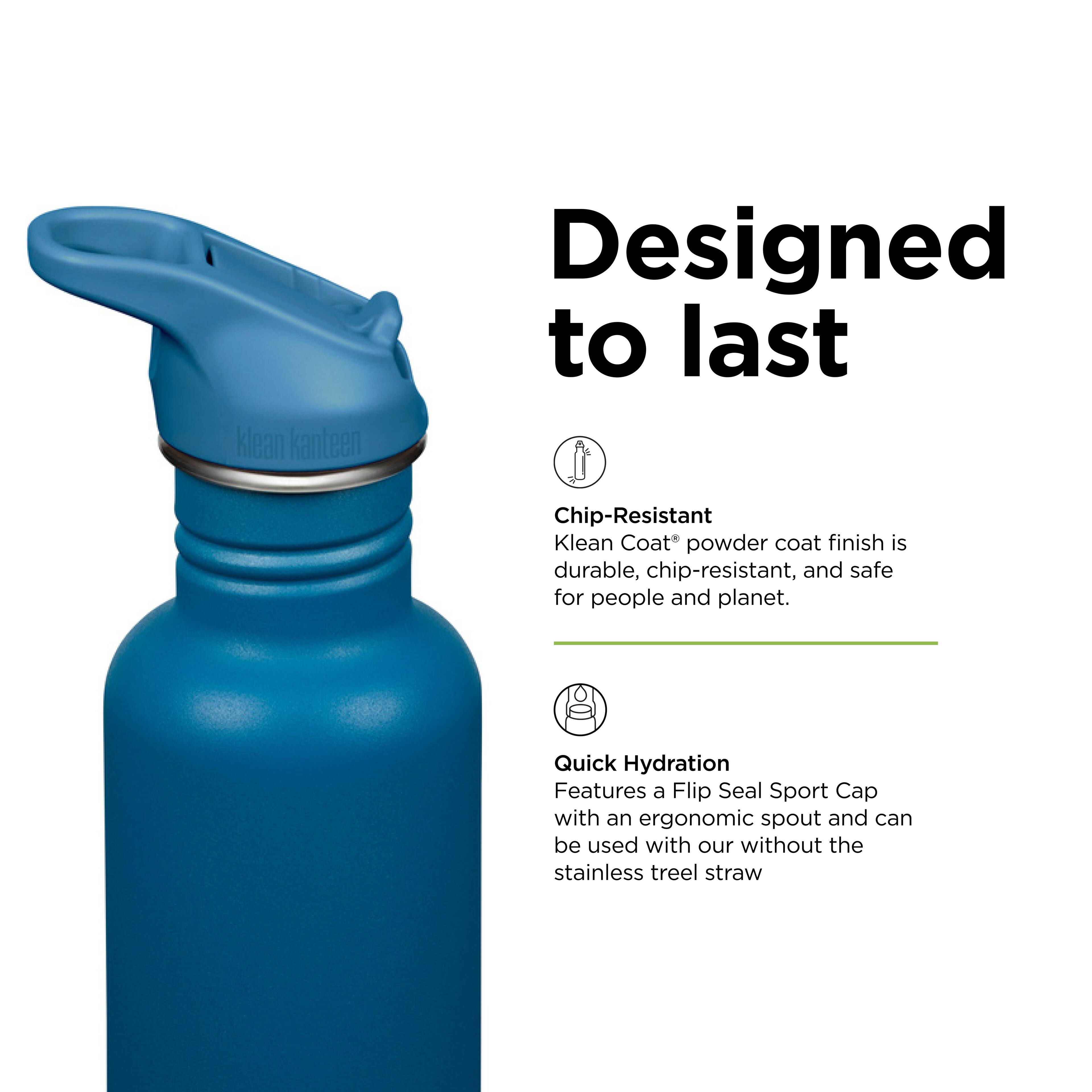 klean kanteen  
Designed to last  
Chip-Resistant  
Klean Coat® powder coat finish is durable, chip-resistant, and safe for people and planet.  
Quick Hydration  
Features a Flip Seal Sport Cap with an ergonomic spout and can be used with or without the stainless steel straw