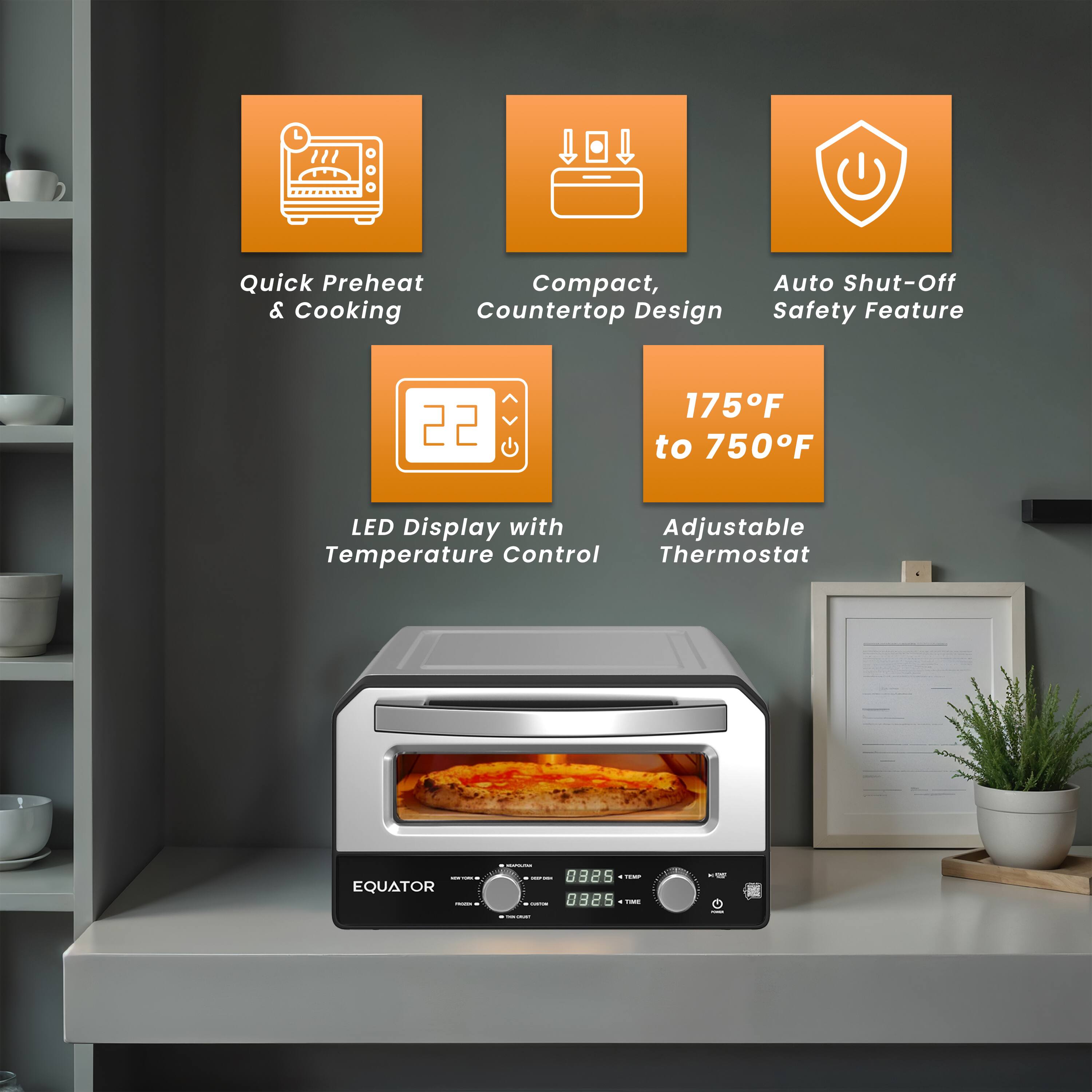 Quick Preheat & Cooking  
Compact, Countertop Design  
Auto Shut-Off Safety Feature  
LED Display with Adjustable Temperature Control Thermostat  
175°F to 750°F  
EQUATOR