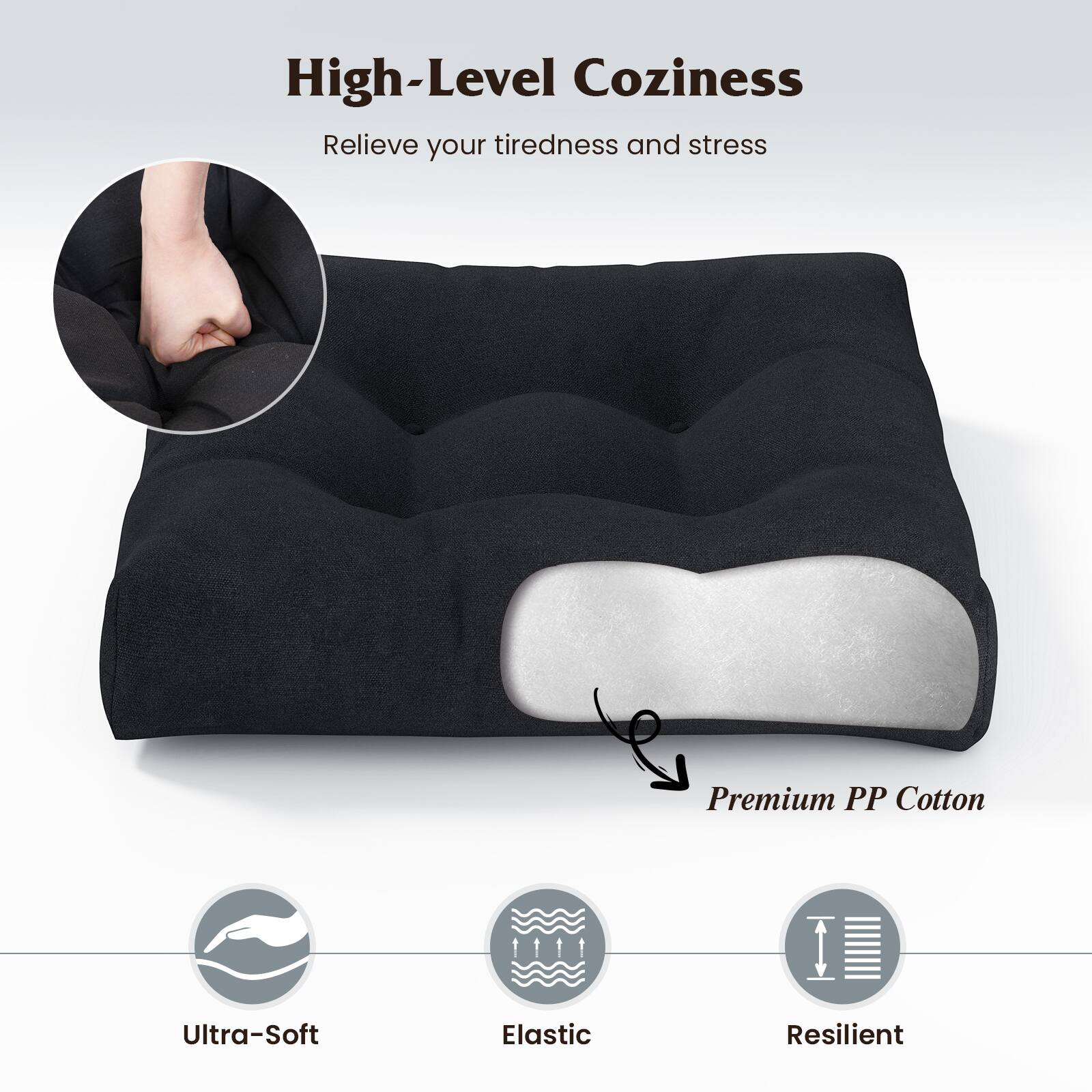 High-Level Coziness  
Relieve your tiredness and stress  

Premium PP Cotton  

Ultra-Soft  
Elastic  
Resilient