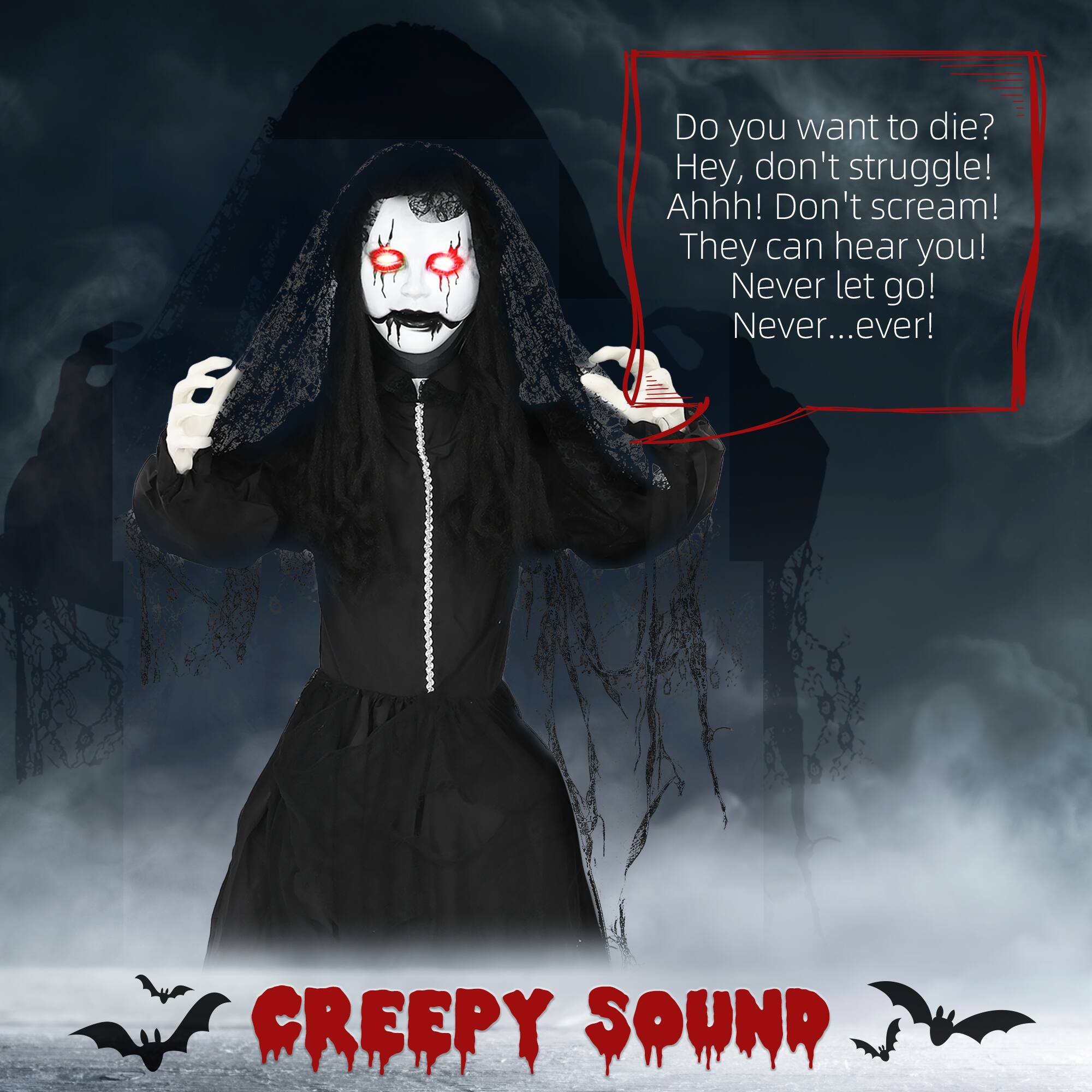 Do you want to die?  
Hey, don't struggle!  
Ahhh! Don't scream!  
They can hear you!  
Never let go!  
Never... ever!  

CREEPY SOUND