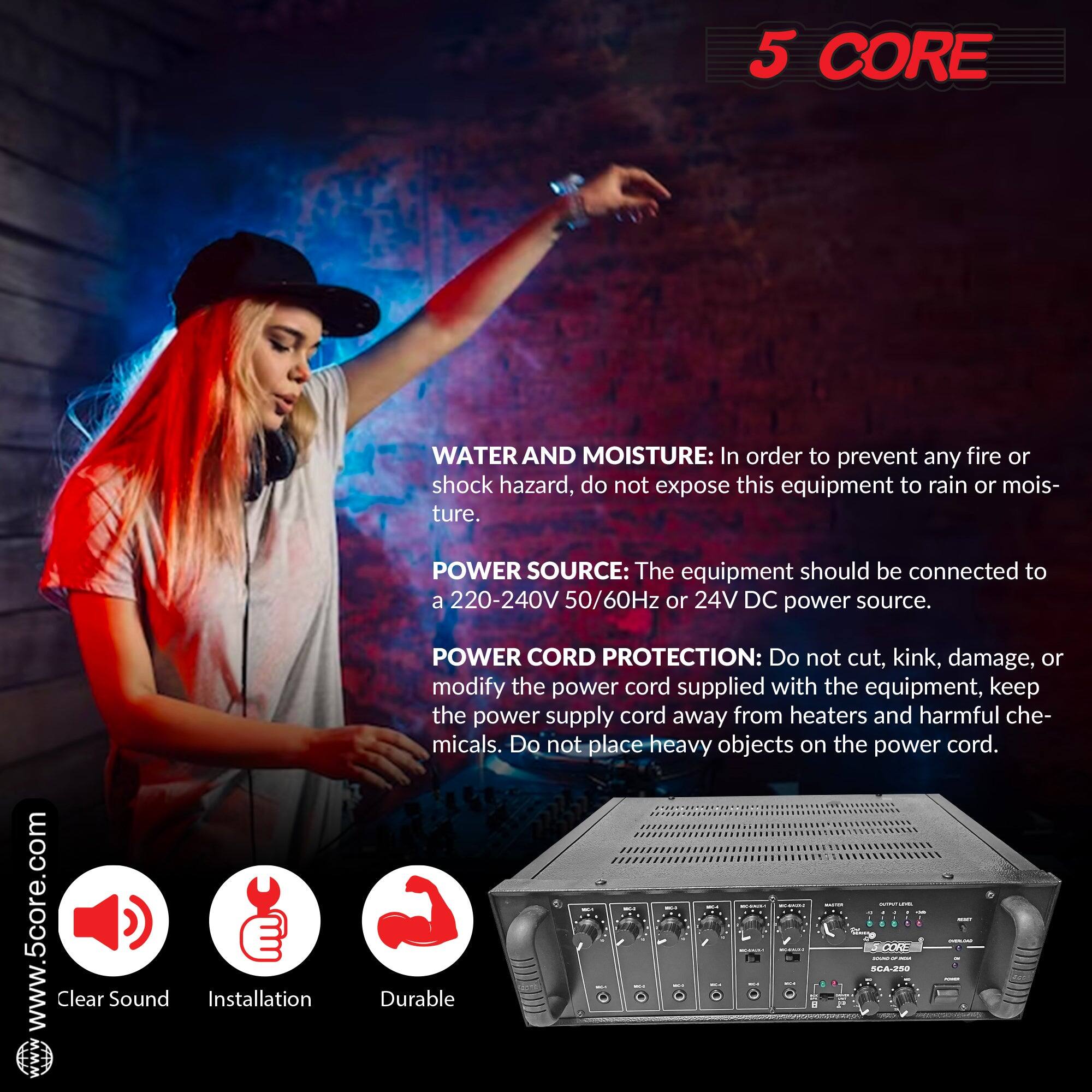 **5 CORE**

**WATER AND MOISTURE:** In order to prevent any fire or shock hazard, do not expose this equipment to rain or moisture.

**POWER SOURCE:** The equipment should be connected to a 220-240V 50/60Hz or 24V DC power source.

**POWER CORD PROTECTION:** Do not cut, kink, damage, or modify the power cord supplied with the equipment. Keep the power supply cord away from heaters and harmful chemicals. Do not place heavy objects on the power cord.

---

**www.5core.com**

**Clear Sound**  
**Installation**  
**Durable**