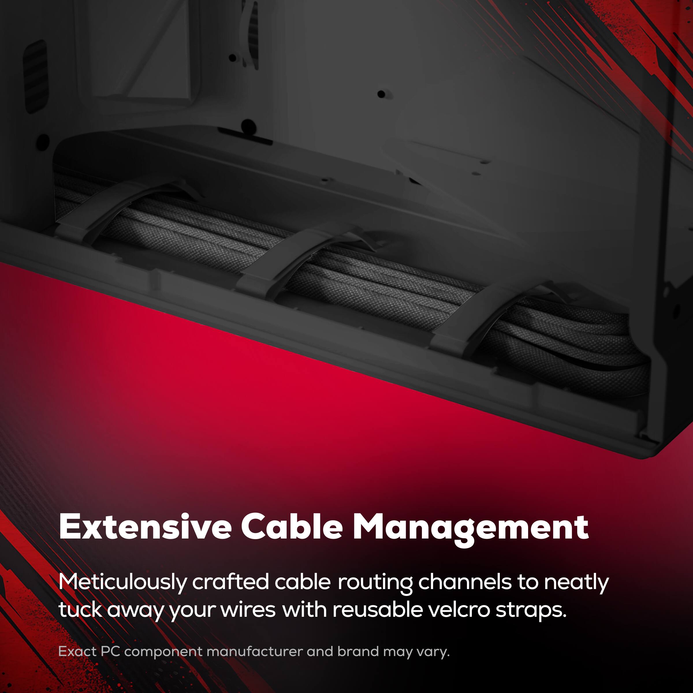 Extensive Cable Management

Meticulously crafted cable routing channels to neatly tuck away your wires with reusable velcro straps.

Exact PC component manufacturer and brand may vary.