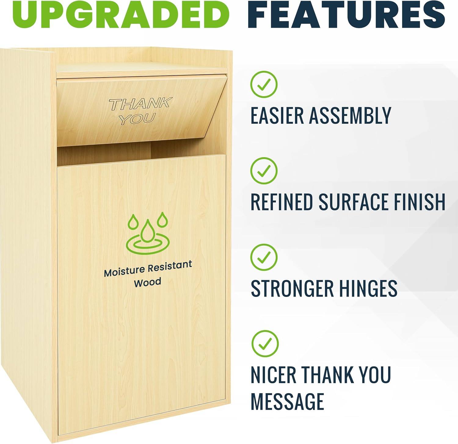 UPGRADED FEATURES

- EASIER ASSEMBLY
- REFINED SURFACE FINISH
- STRONGER HINGES
- NICER THANK YOU MESSAGE

Moisture Resistant Wood